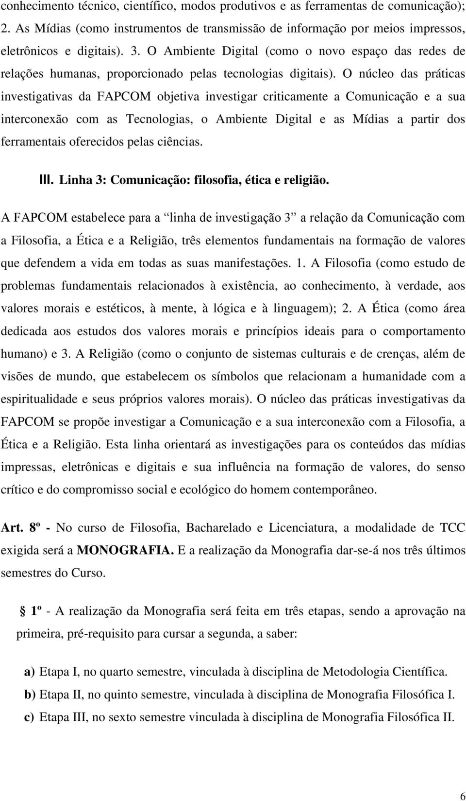 O núcleo das práticas investigativas da FAPCOM objetiva investigar criticamente a Comunicação e a sua interconexão com as Tecnologias, o Ambiente Digital e as Mídias a partir dos ferramentais