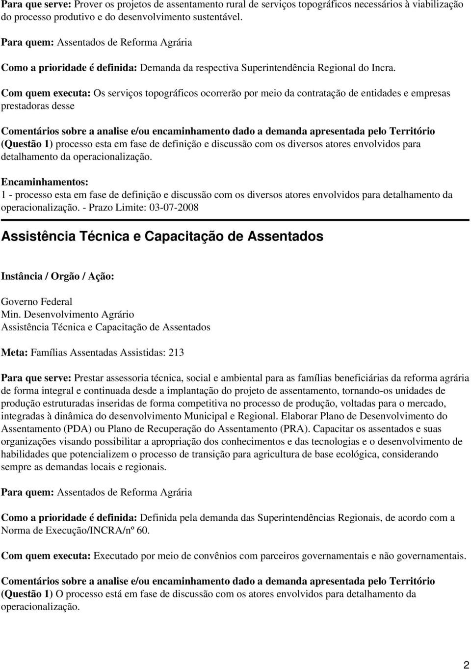 Com quem executa: Os serviços topográficos ocorrerão por meio da contratação de entidades e empresas prestadoras desse (Questão 1) processo esta em fase de definição e discussão com os diversos