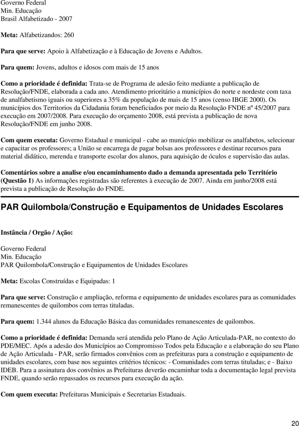 Atendimento prioritário a municípios do norte e nordeste com taxa de analfabetismo iguais ou superiores a 35% da população de mais de 15 anos (censo IBGE 2000).