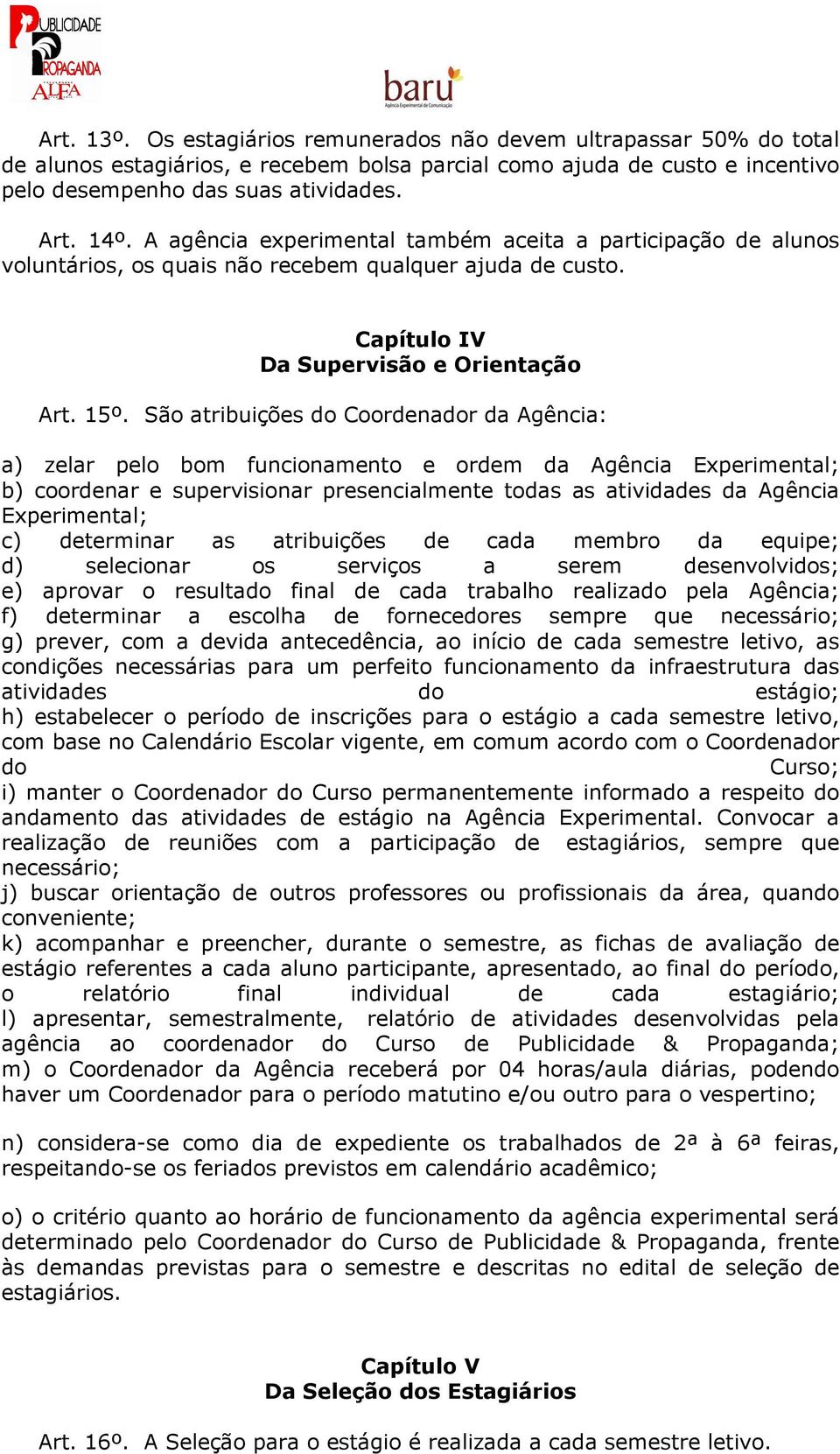 São atribuições do Coordenador da Agência: a) zelar pelo bom funcionamento e ordem da Agência Experimental; b) coordenar e supervisionar presencialmente todas as atividades da Agência Experimental;