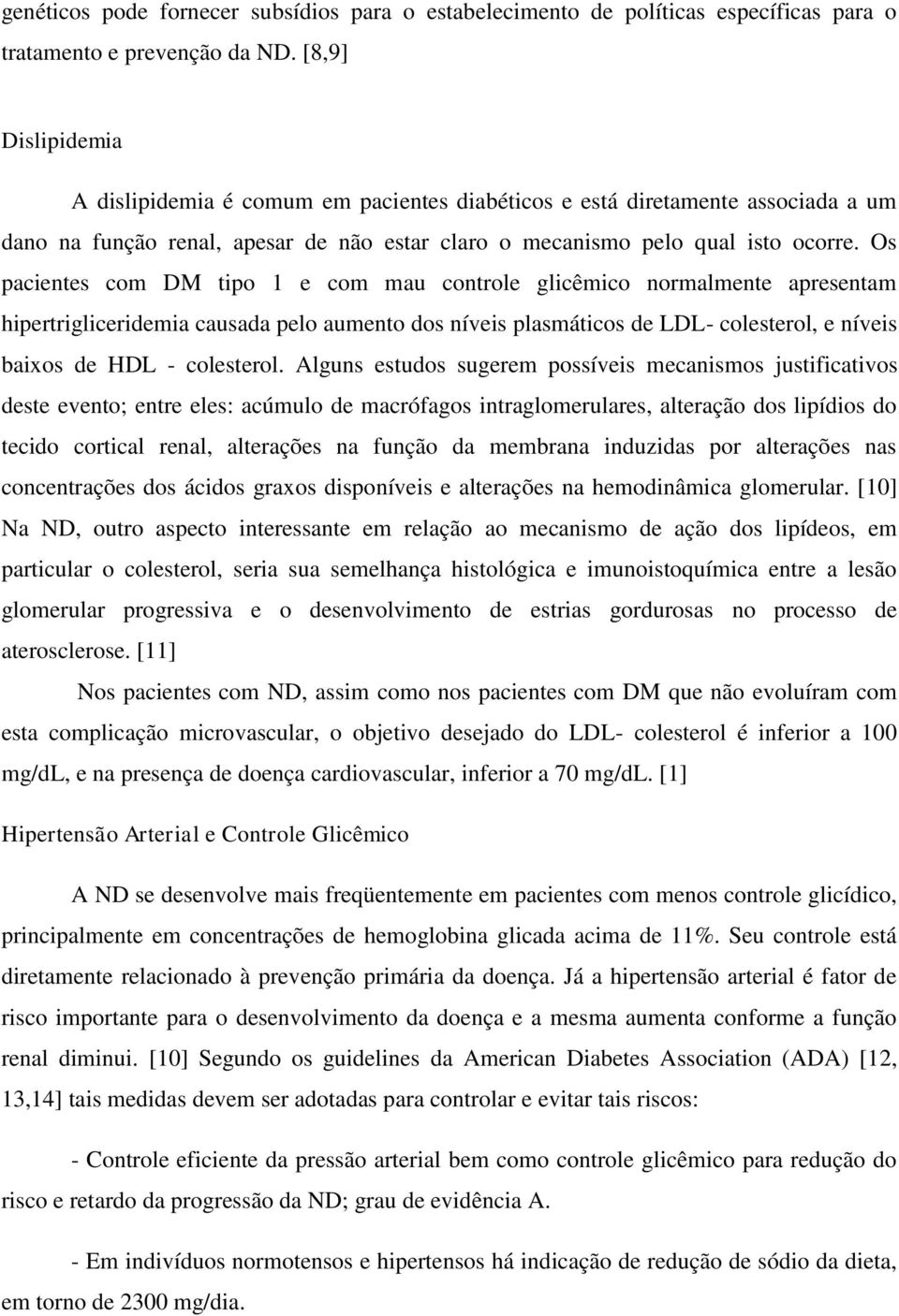 Os pacientes com DM tipo 1 e com mau controle glicêmico normalmente apresentam hipertrigliceridemia causada pelo aumento dos níveis plasmáticos de LDL- colesterol, e níveis baixos de HDL - colesterol.