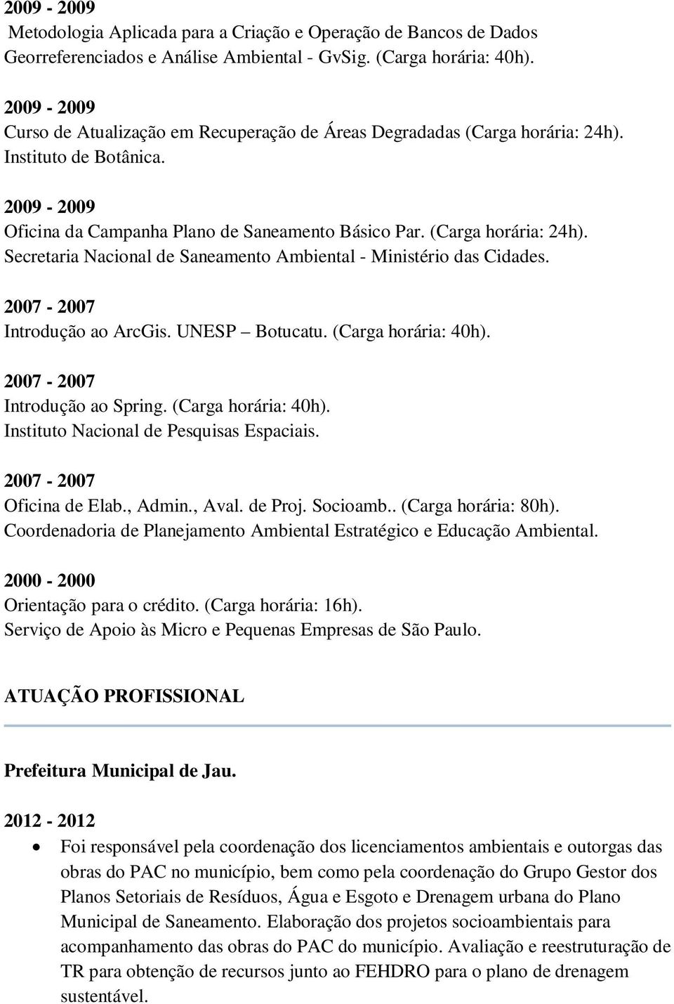 2007-2007 Introdução ao ArcGis. UNESP Botucatu. (Carga horária: 40h). 2007-2007 Introdução ao Spring. (Carga horária: 40h). Instituto Nacional de Pesquisas Espaciais. 2007-2007 Oficina de Elab.