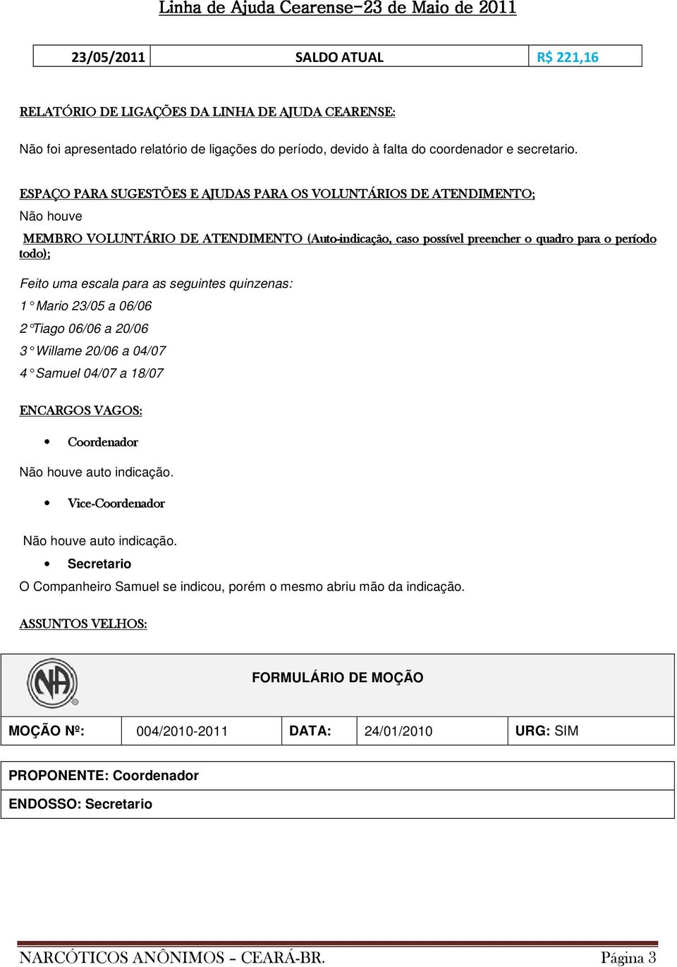 escala para as seguintes quinzenas: 1 Mario 23/05 a 06/06 2 Tiago 06/06 a 20/06 3 Willame 20/06 a 04/07 4 Samuel 04/07 a 18/07 ENCARGOS VAGOS: Coordenador Não houve auto indicação.