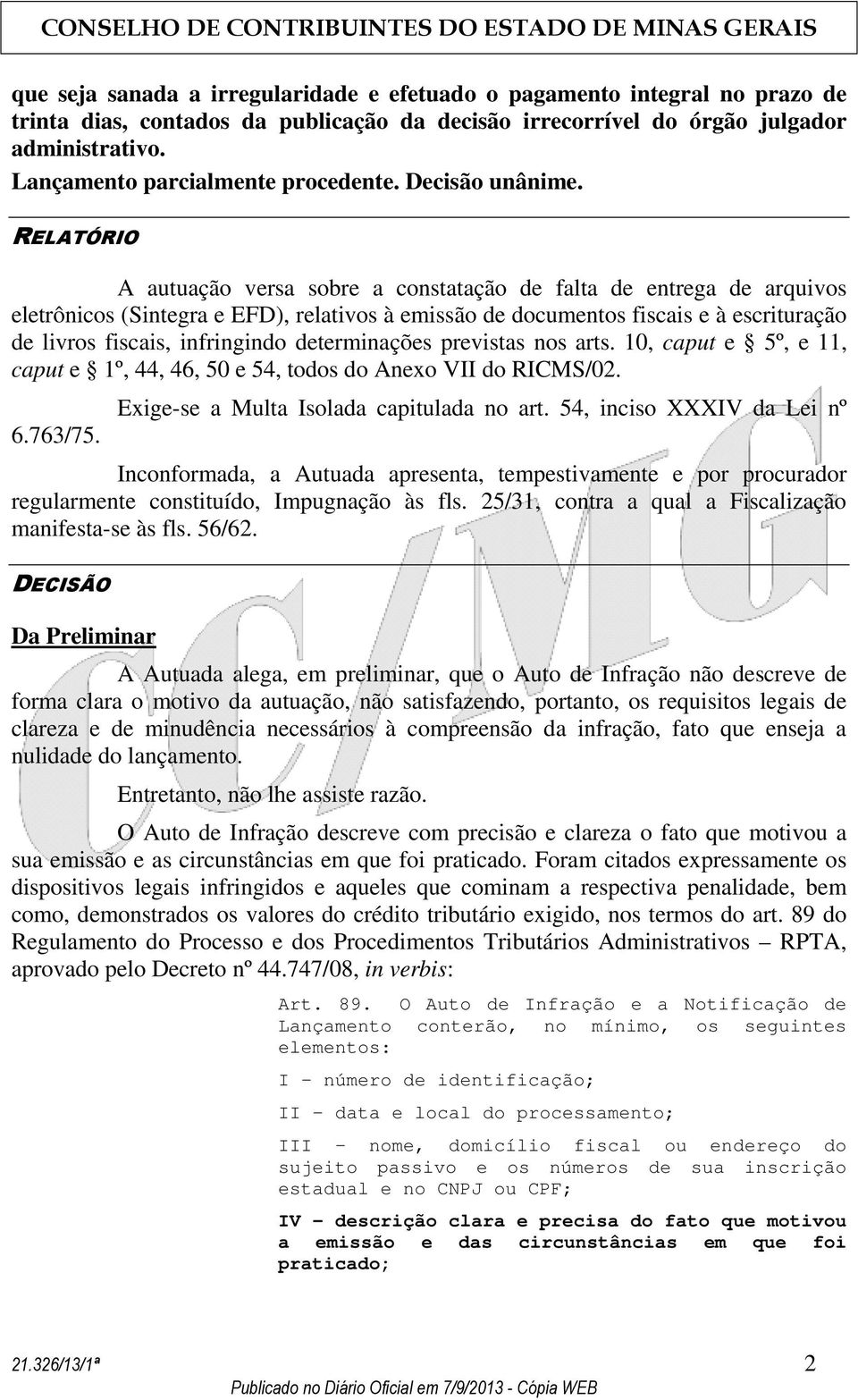 RELATÓRIO A autuação versa sobre a constatação de falta de entrega de arquivos eletrônicos (Sintegra e EFD), relativos à emissão de documentos fiscais e à escrituração de livros fiscais, infringindo