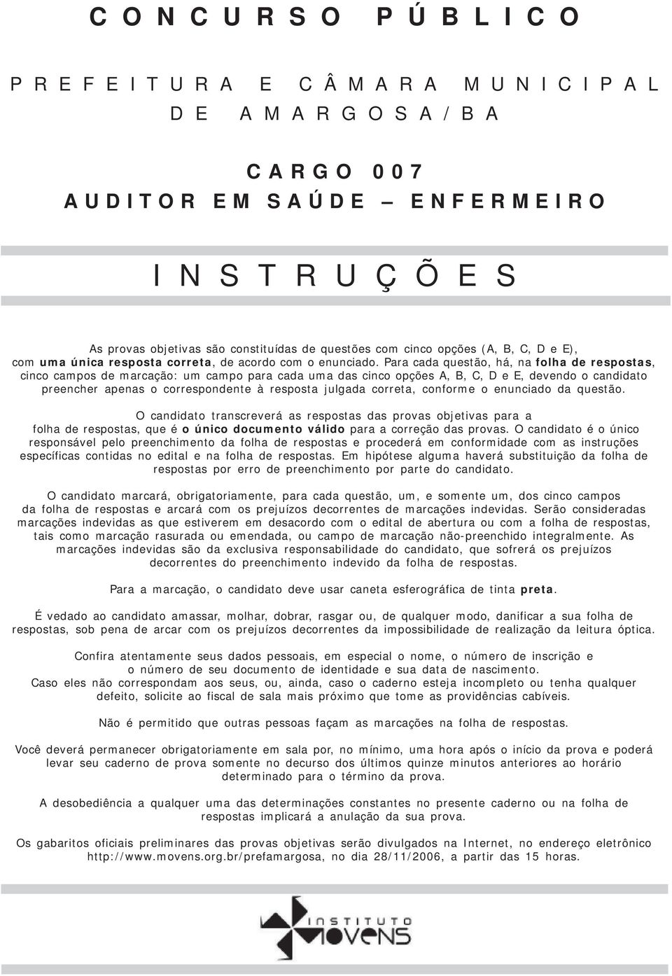 Para cada questão, há, na folha de respostas, cinco campos de marcação: um campo para cada uma das cinco opções A, B, C, D e E, devendo o candidato preencher apenas o correspondente à resposta