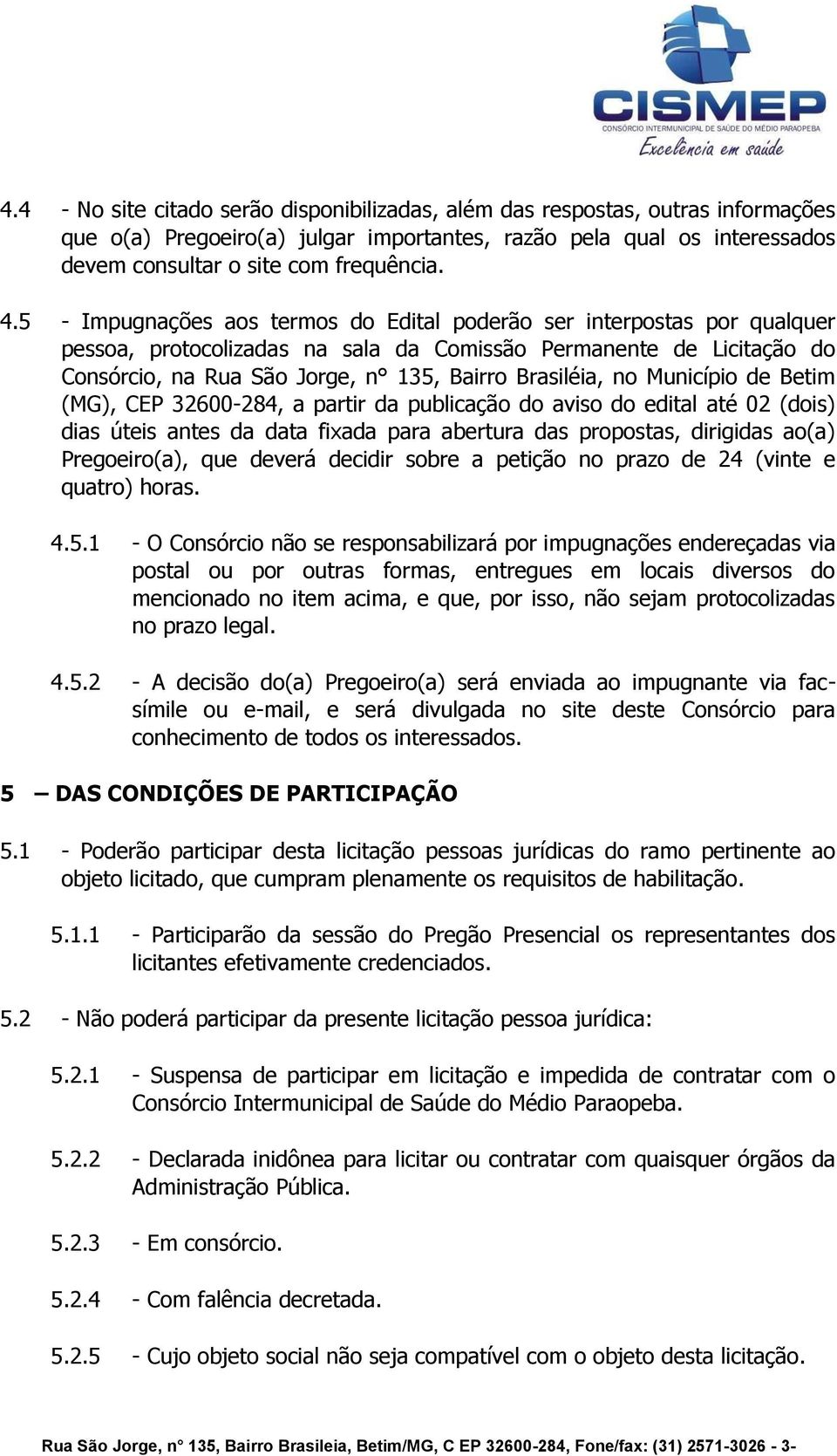 no Município de Betim (MG), CEP 32600-284, a partir da publicação do aviso do edital até 02 (dois) dias úteis antes da data fixada para abertura das propostas, dirigidas ao(a) Pregoeiro(a), que