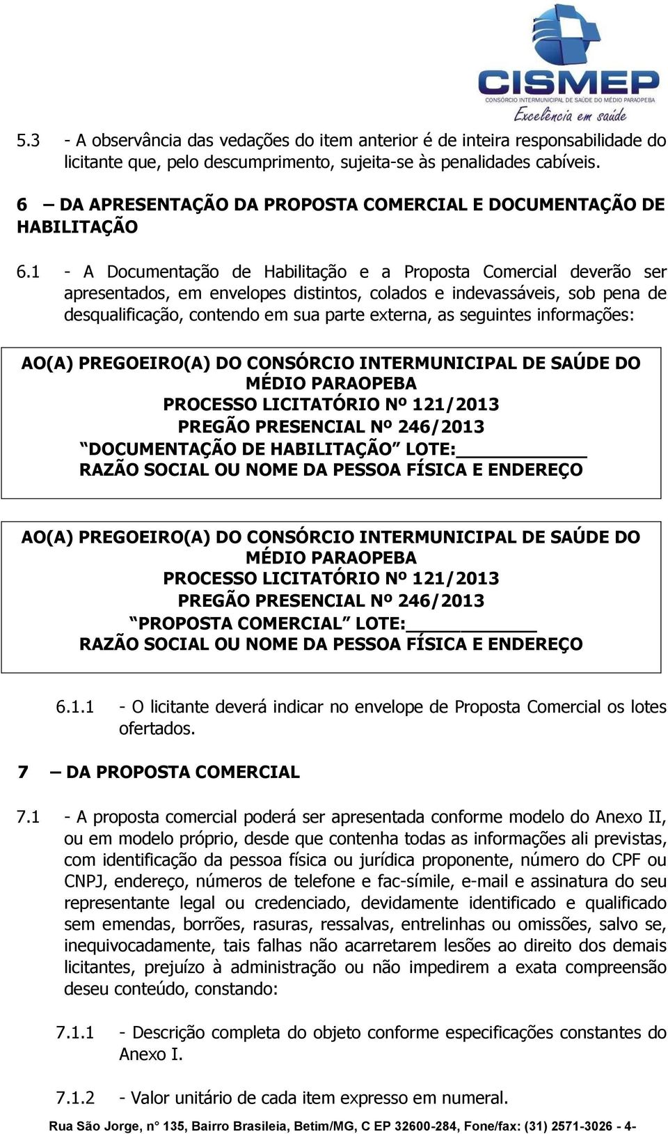 1 - A Documentação de Habilitação e a Proposta Comercial deverão ser apresentados, em envelopes distintos, colados e indevassáveis, sob pena de desqualificação, contendo em sua parte externa, as