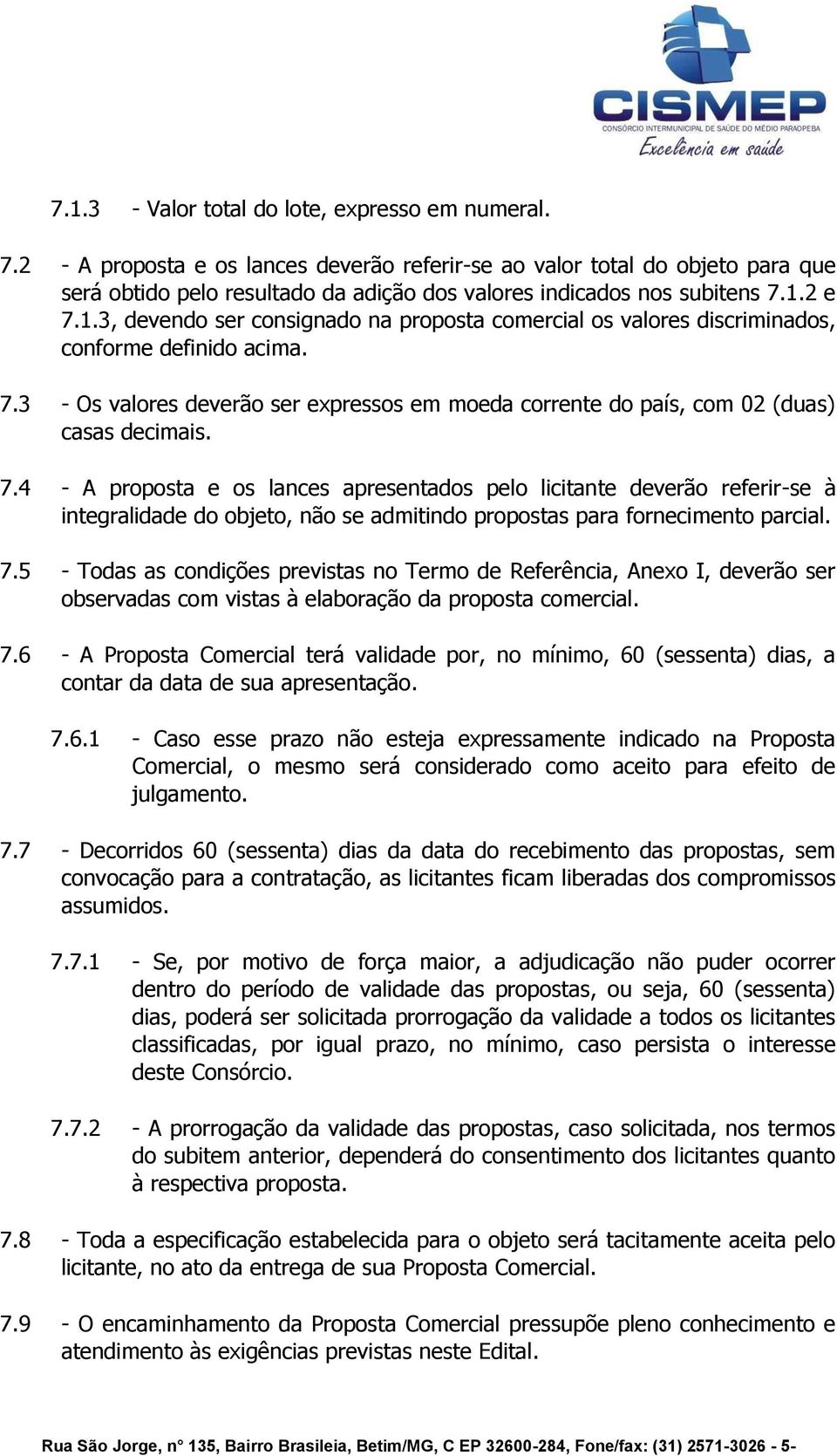 2 e 7.1.3, devendo ser consignado na proposta comercial os valores discriminados, conforme definido acima. 7.3 - Os valores deverão ser expressos em moeda corrente do país, com 02 (duas) casas decimais.