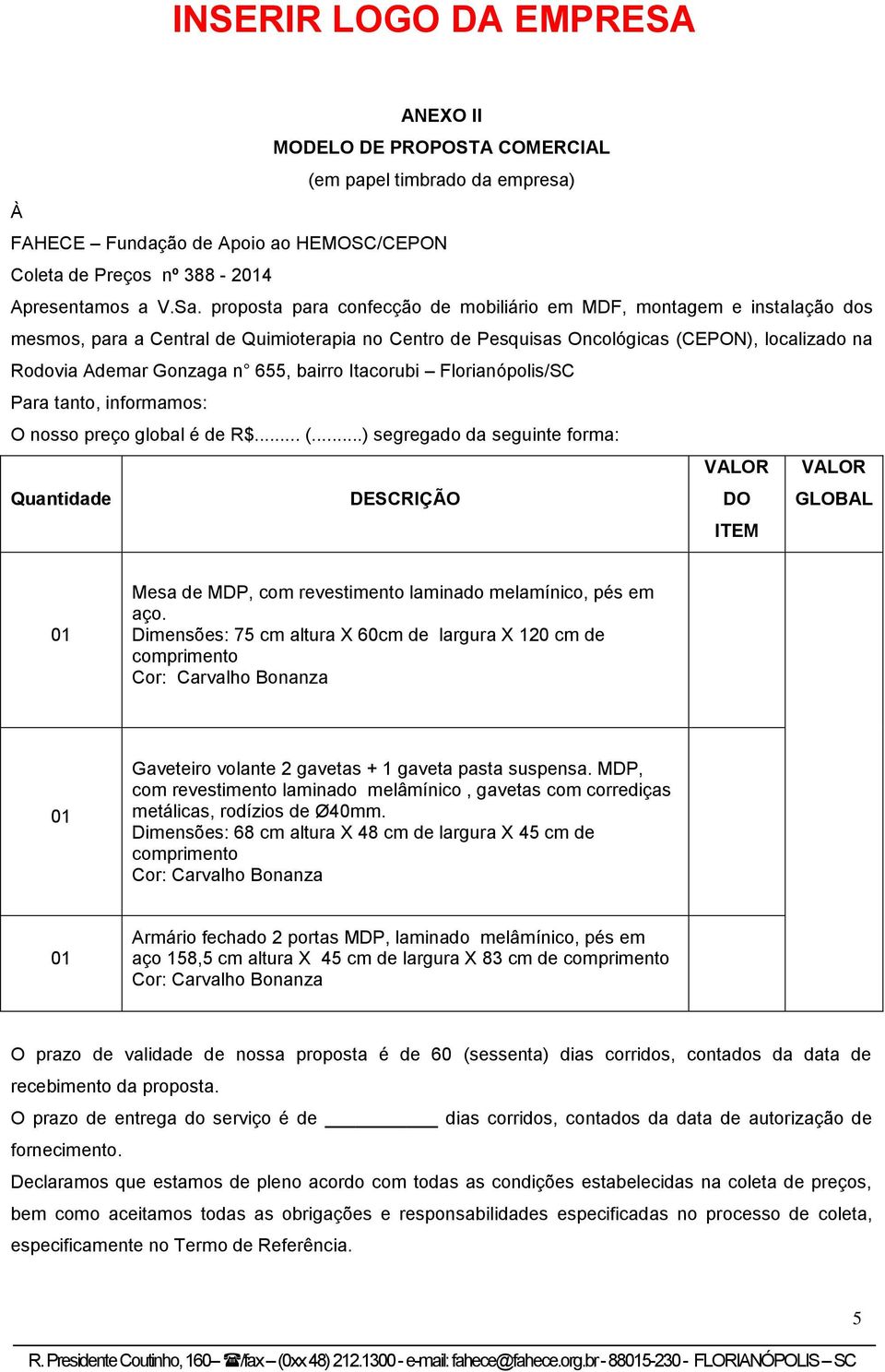 proposta para confecção de mobiliário em MDF, montagem e instalação dos mesmos, para a Central de Quimioterapia no Centro de Pesquisas Oncológicas (CEPON), localizado na Rodovia Ademar Gonzaga n 655,