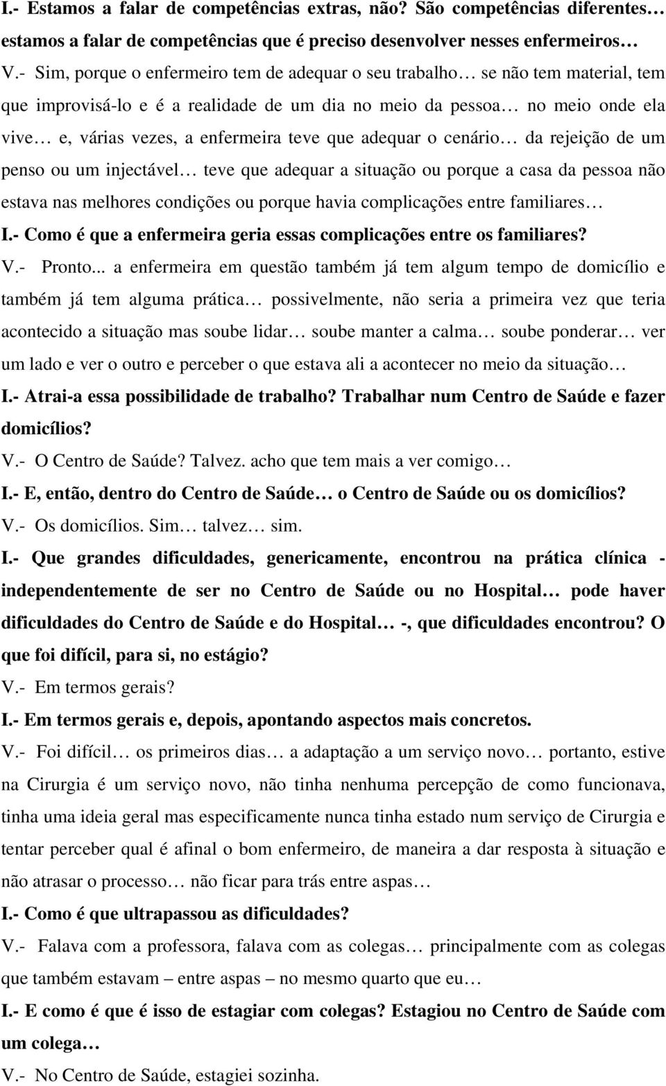 que adequar o cenário da rejeição de um penso ou um injectável teve que adequar a situação ou porque a casa da pessoa não estava nas melhores condições ou porque havia complicações entre familiares I.