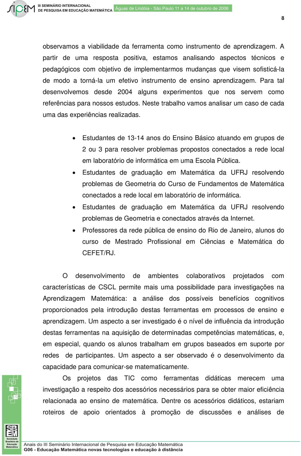 ensino aprendizagem. Para tal desenvolvemos desde 2004 alguns experimentos que nos servem como referências para nossos estudos.