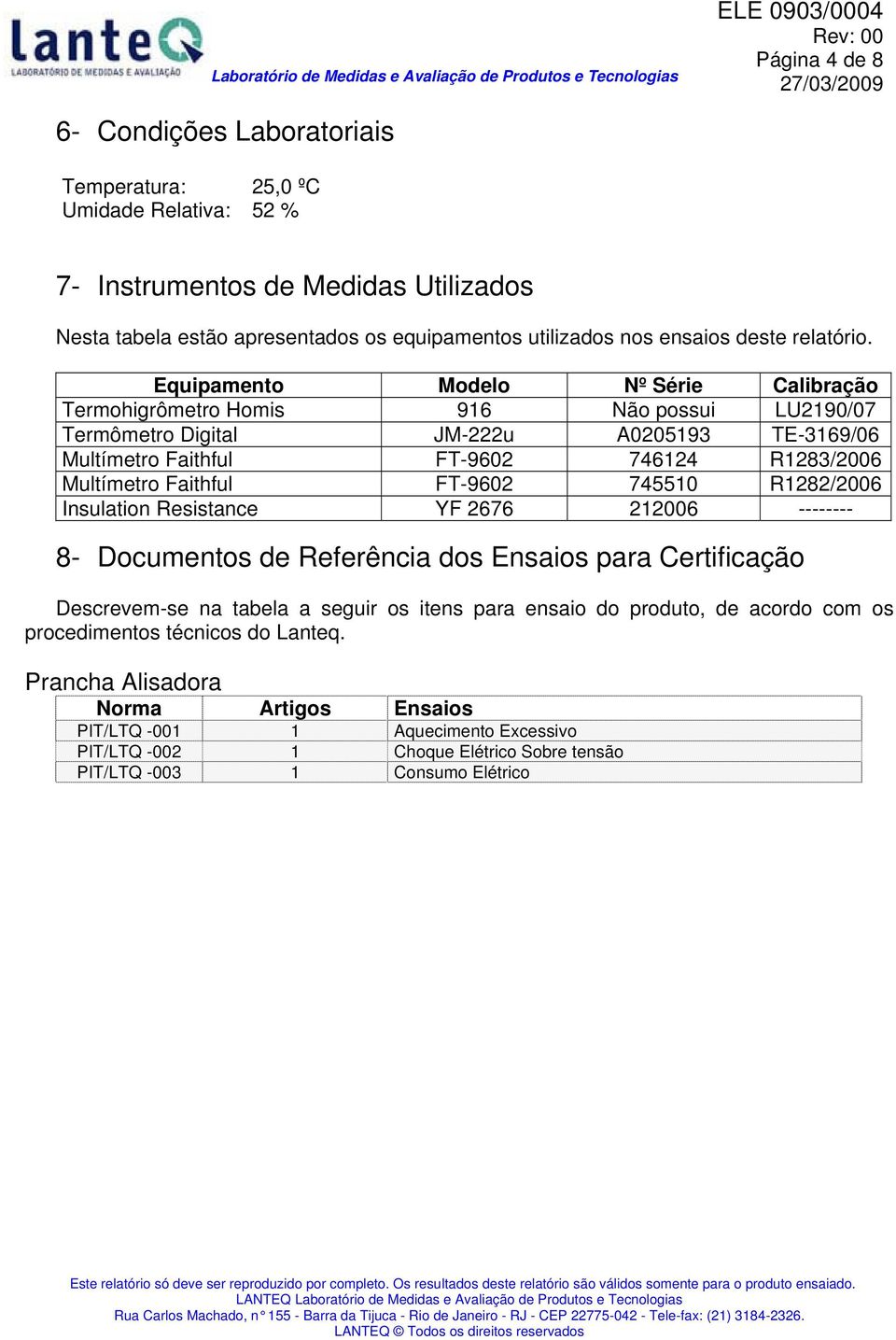 Equipamento Modelo Nº Série Calibração Termohigrômetro Homis 916 Não possui LU2190/07 Termômetro Digital JM-222u A0205193 TE-3169/06 Multímetro Faithful FT-9602 746124 R1283/2006 Multímetro Faithful