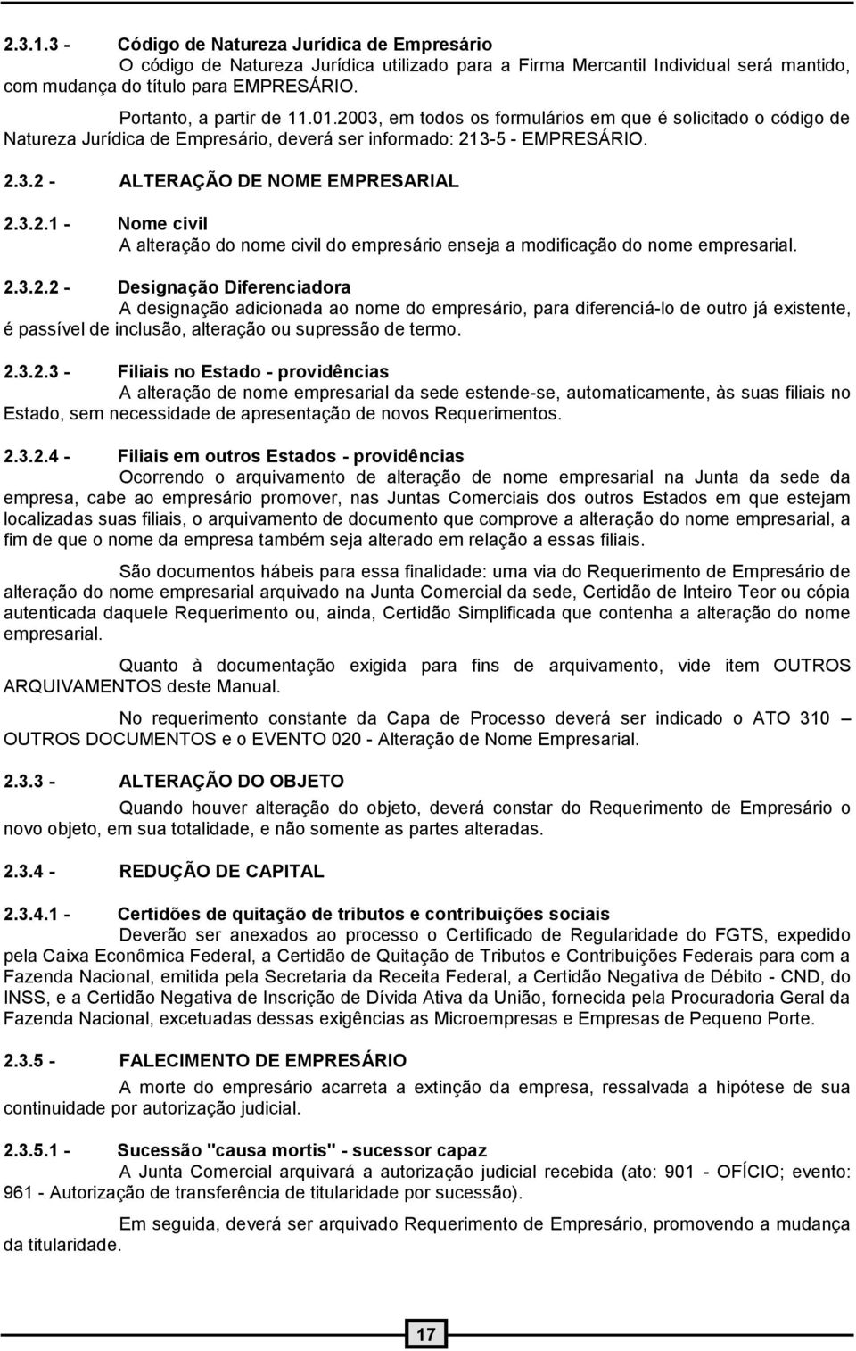 3.2.1 - Nome civil A alteração do nome civil do empresário enseja a modificação do nome empresarial. 2.3.2.2 - Designação Diferenciadora A designação adicionada ao nome do empresário, para diferenciá-lo de outro já existente, é passível de inclusão, alteração ou supressão de termo.