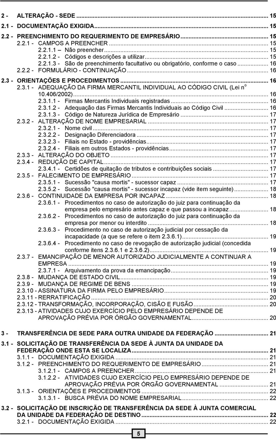 406/2002)... 16 2.3.1.1 - Firmas Mercantis Individuais registradas... 16 2.3.1.2 - Adequação das Firmas Mercantis Individuais ao Código Civil... 16 2.3.1.3 - Código de Natureza Jurídica de Empresário.