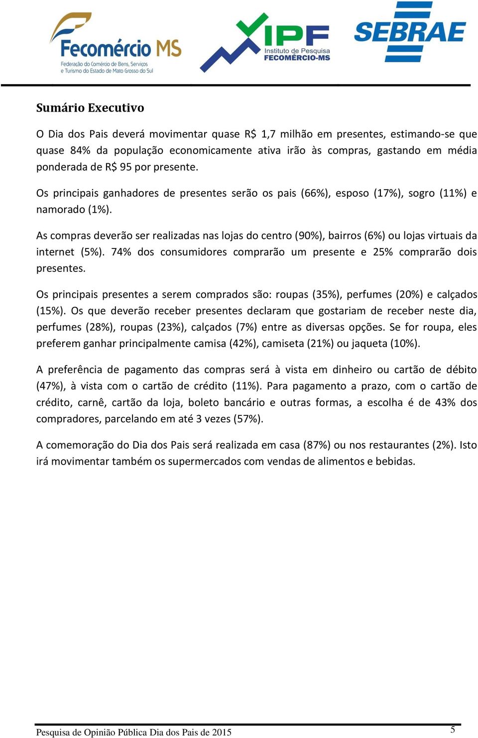 As compras deverão ser realizadas nas lojas do centro (90%), bairros (6%) ou lojas virtuais da internet (5%). 74% dos consumidores comprarão um presente e 25% comprarão dois presentes.