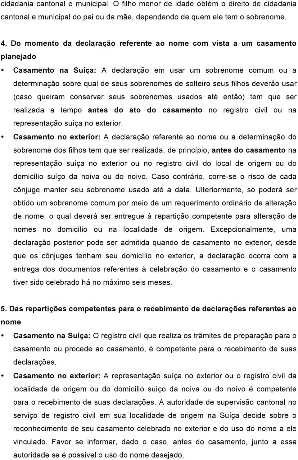 seus filhos deverão usar (caso queiram conservar seus sobrenomes usados até então) tem que ser realizada a tempo antes do ato do casamento no registro civil ou na representação suíça no exterior.