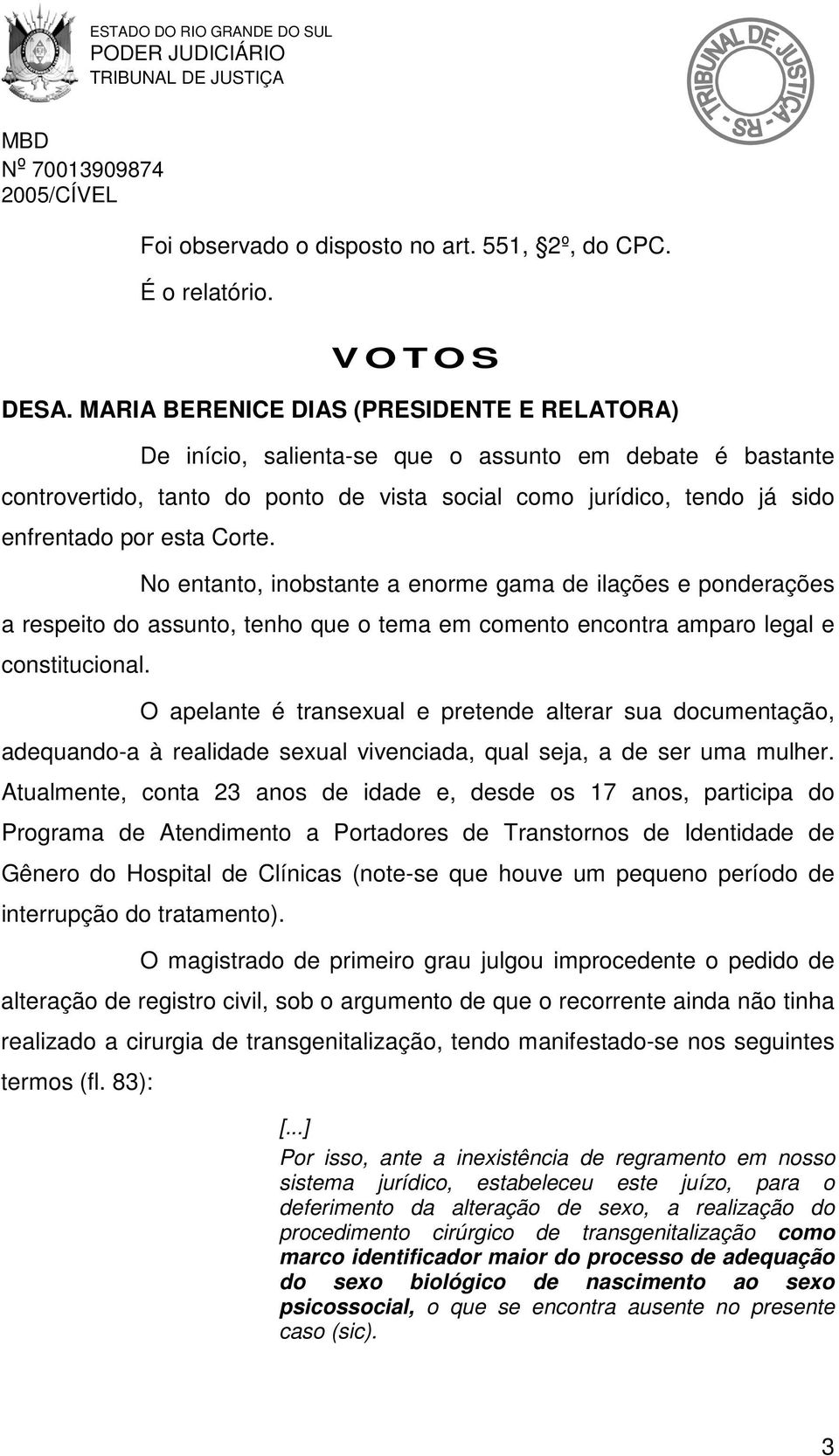 Corte. No entanto, inobstante a enorme gama de ilações e ponderações a respeito do assunto, tenho que o tema em comento encontra amparo legal e constitucional.