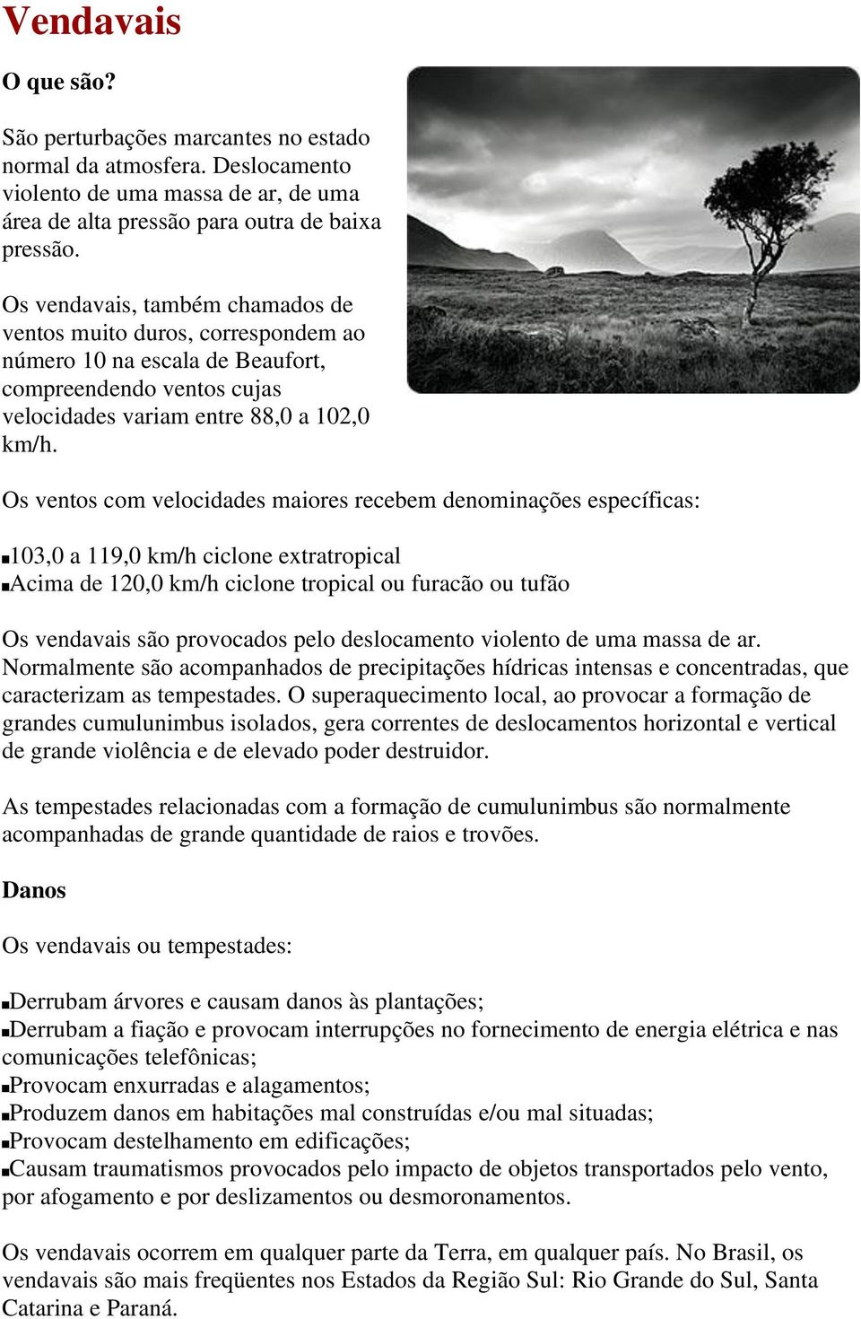 Os ventos com velocidades maiores recebem denominações específicas: 103,0 a 119,0 km/h ciclone extratropical Acima de 120,0 km/h ciclone tropical ou furacão ou tufão Os vendavais são provocados pelo