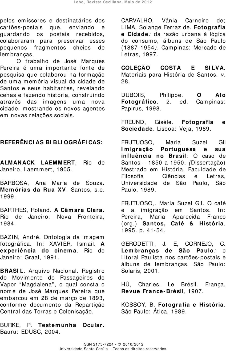 construindo através das imagens uma nova cidade, mostrando os novos agentes em novas relações sociais. REFERÊNCIAS BIBLIOGRÁFICAS: ALMANACK LAEMMERT, Rio de Janeiro, Laemmert, 1905.