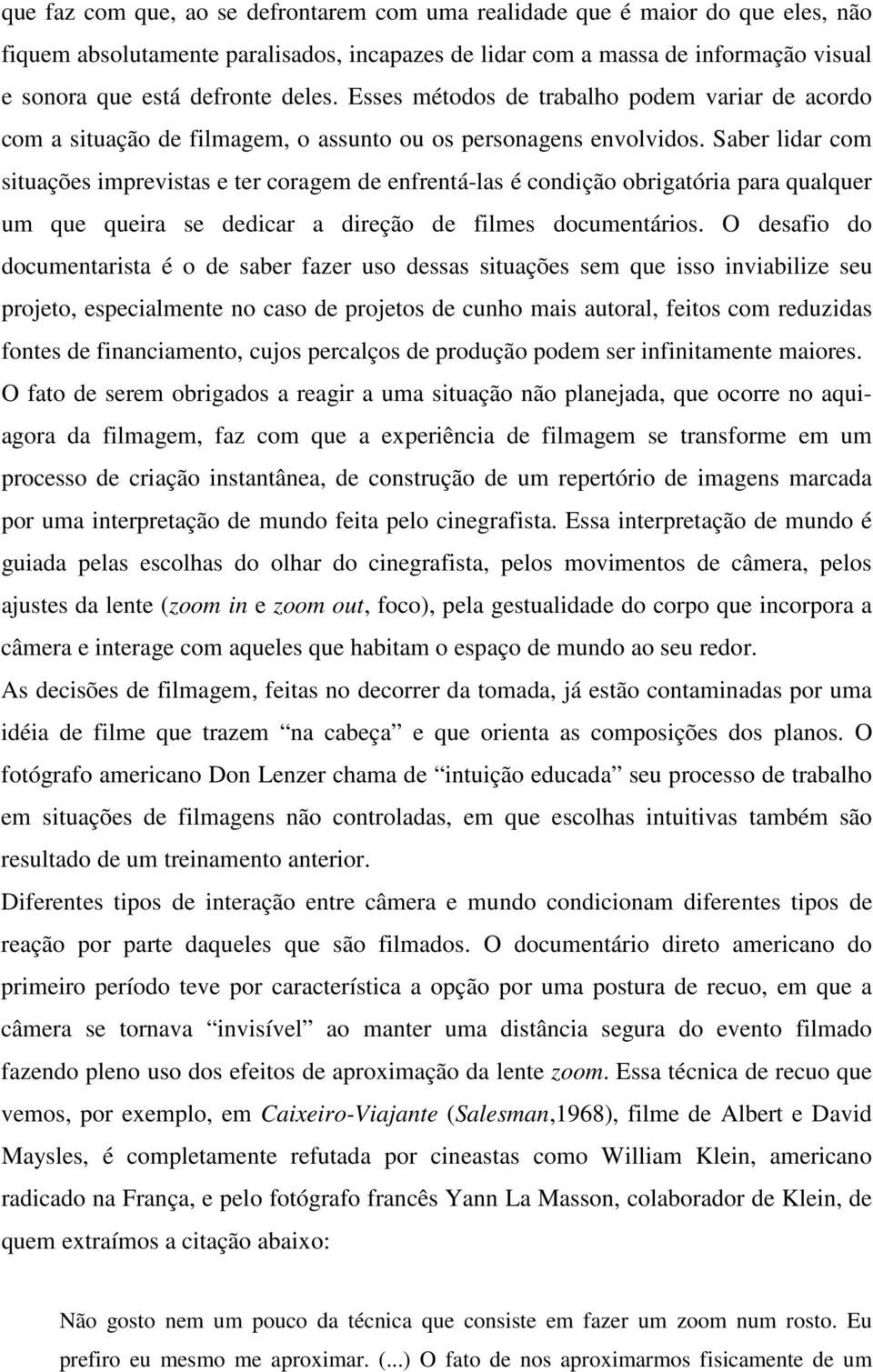 Saber lidar com situações imprevistas e ter coragem de enfrentá-las é condição obrigatória para qualquer um que queira se dedicar a direção de filmes documentários.