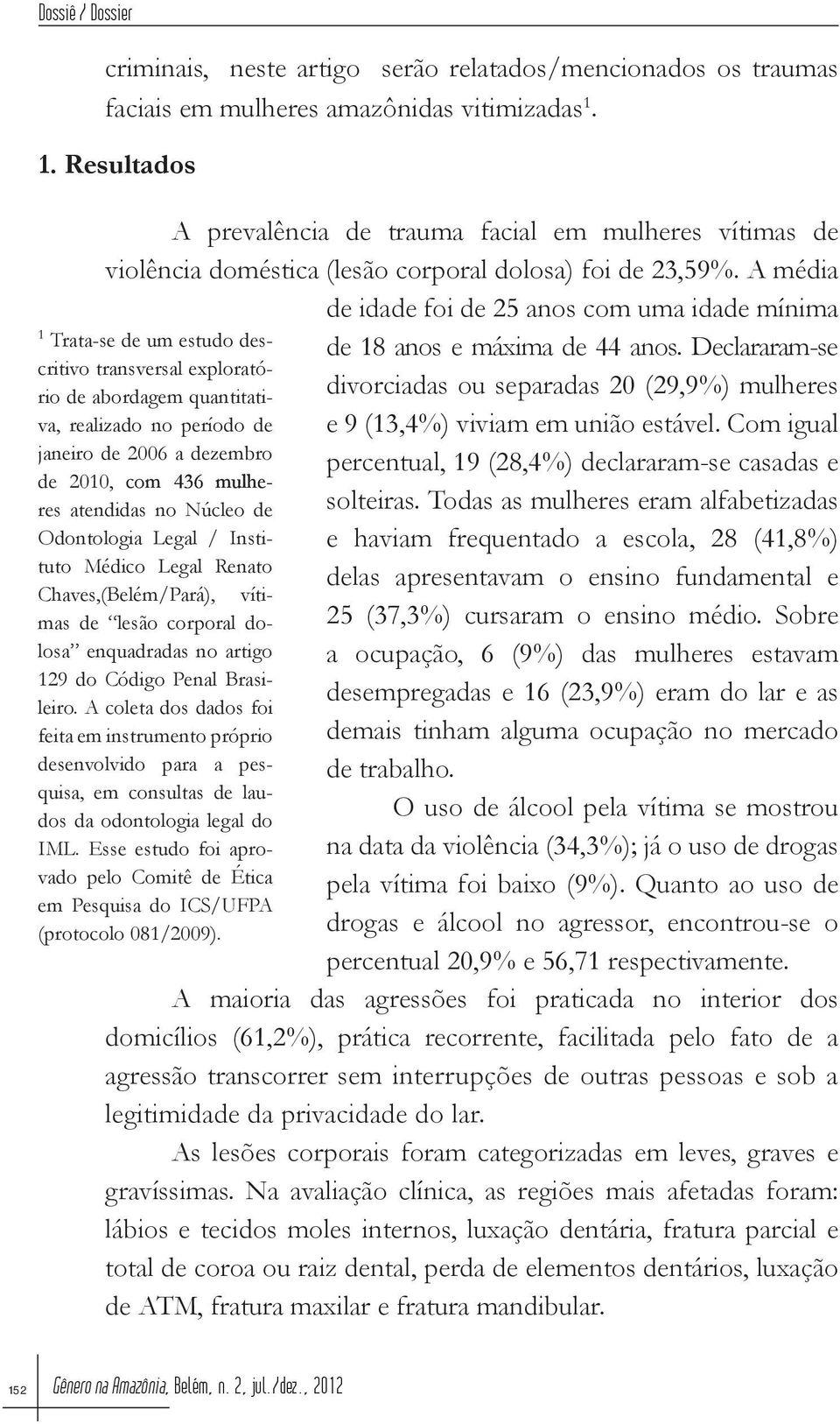 A média 1 Trata-se de um estudo descritivo transversal exploratório de abordagem quantitativa, realizado no período de janeiro de 2006 a dezembro de 2010, com 436 mulheres atendidas no Núcleo de