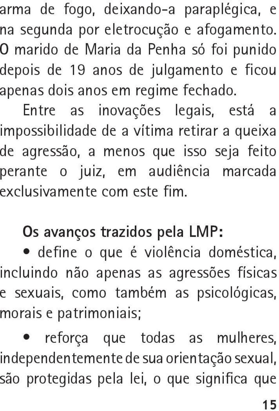 Entre as inovações legais, está a impossibilidade de a vítima retirar a queixa de agressão, a menos que isso seja feito perante o juiz, em audiência marcada