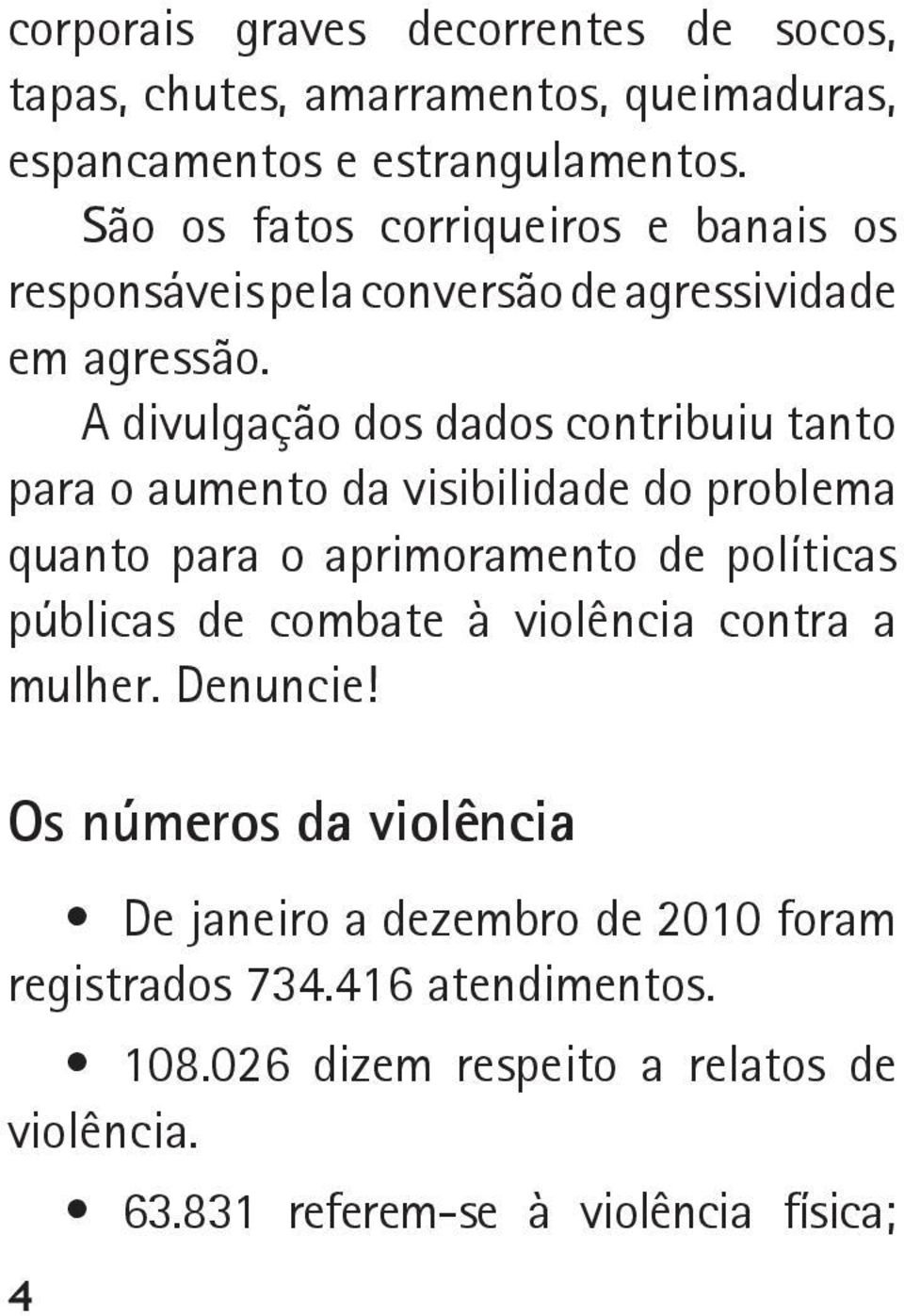 A divulgação dos dados contribuiu tanto para o aumento da visibilidade do problema quanto para o aprimoramento de políticas públicas de combate