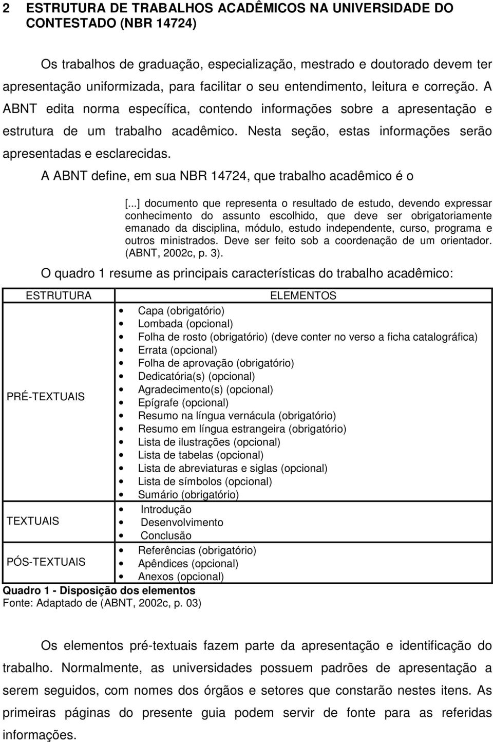 Nesta seção, estas informações serão apresentadas e esclarecidas. A ABNT define, em sua NBR 14724, que trabalho acadêmico é o [.