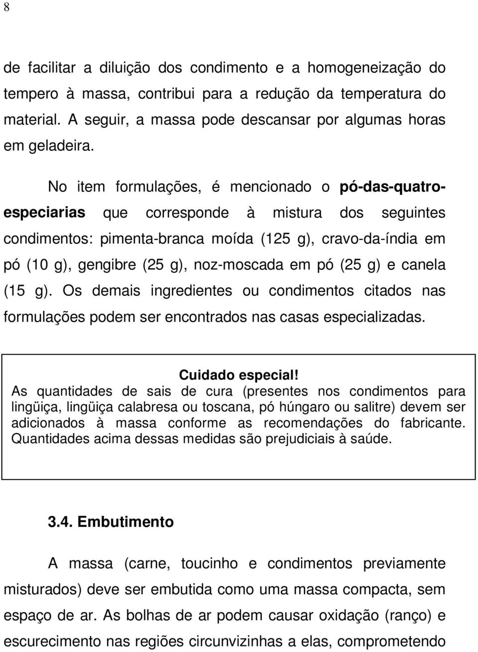 noz-moscada em pó (25 g) e canela (15 g). Os demais ingredientes ou condimentos citados nas formulações podem ser encontrados nas casas especializadas. Cuidado especial!