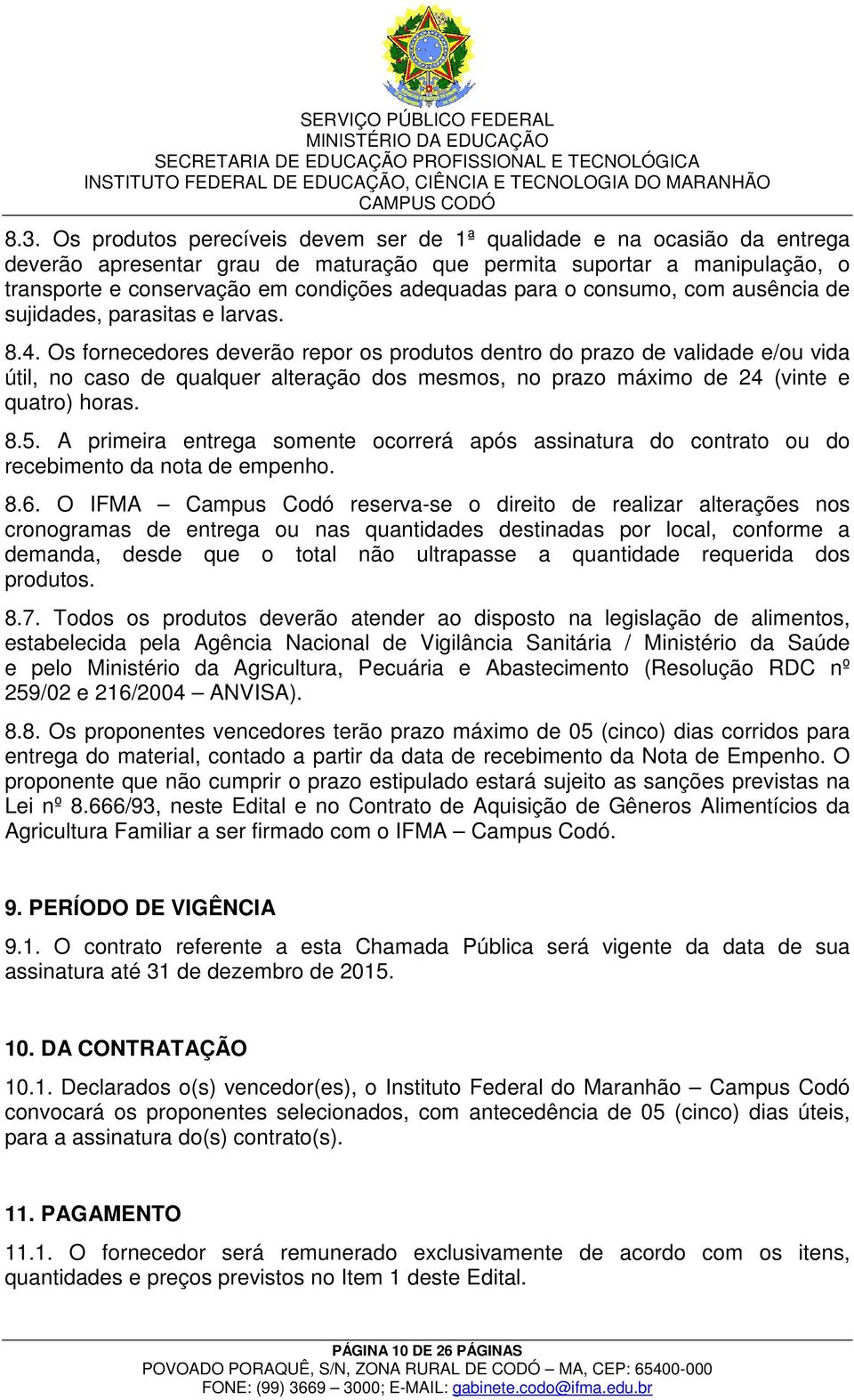 Os fornecedores deverão repor os produtos dentro do prazo de validade e/ou vida útil, no caso de qualquer alteração dos mesmos, no prazo máximo de 24 (vinte e quatro) horas. 8.5.