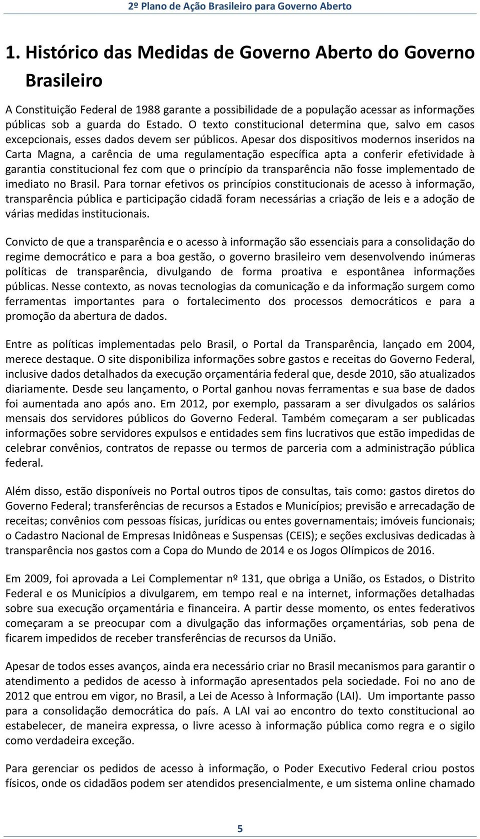 Apesar dos dispositivos modernos inseridos na Carta Magna, a carência de uma regulamentação específica apta a conferir efetividade à garantia constitucional fez com que o princípio da transparência