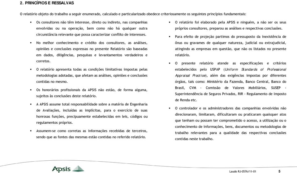 No melhor conhecimento e crédito dos consultores, as análises, opiniões e conclusões expressas no presente Relatório são baseadas em dados, diligências, pesquisas e levantamentos verdadeiros e