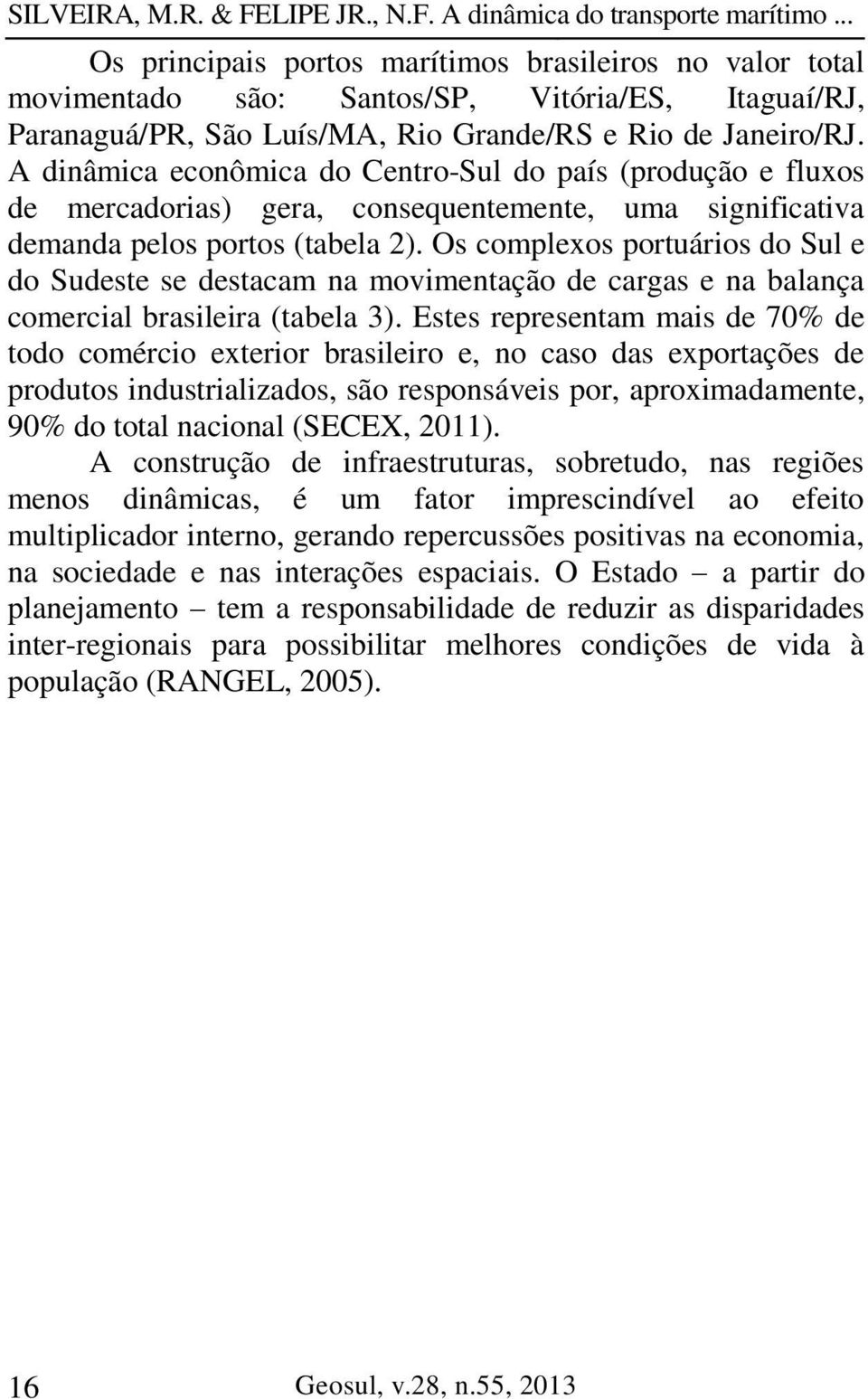 Os complexos portuários do Sul e do Sudeste se destacam na movimentação de cargas e na balança comercial brasileira (tabela 3).