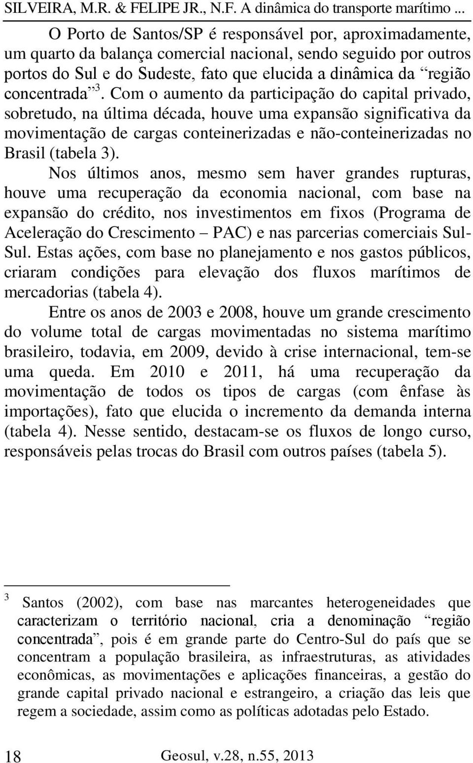 Com o aumento da participação do capital privado, sobretudo, na última década, houve uma expansão significativa da movimentação de cargas conteinerizadas e não-conteinerizadas no Brasil (tabela 3).