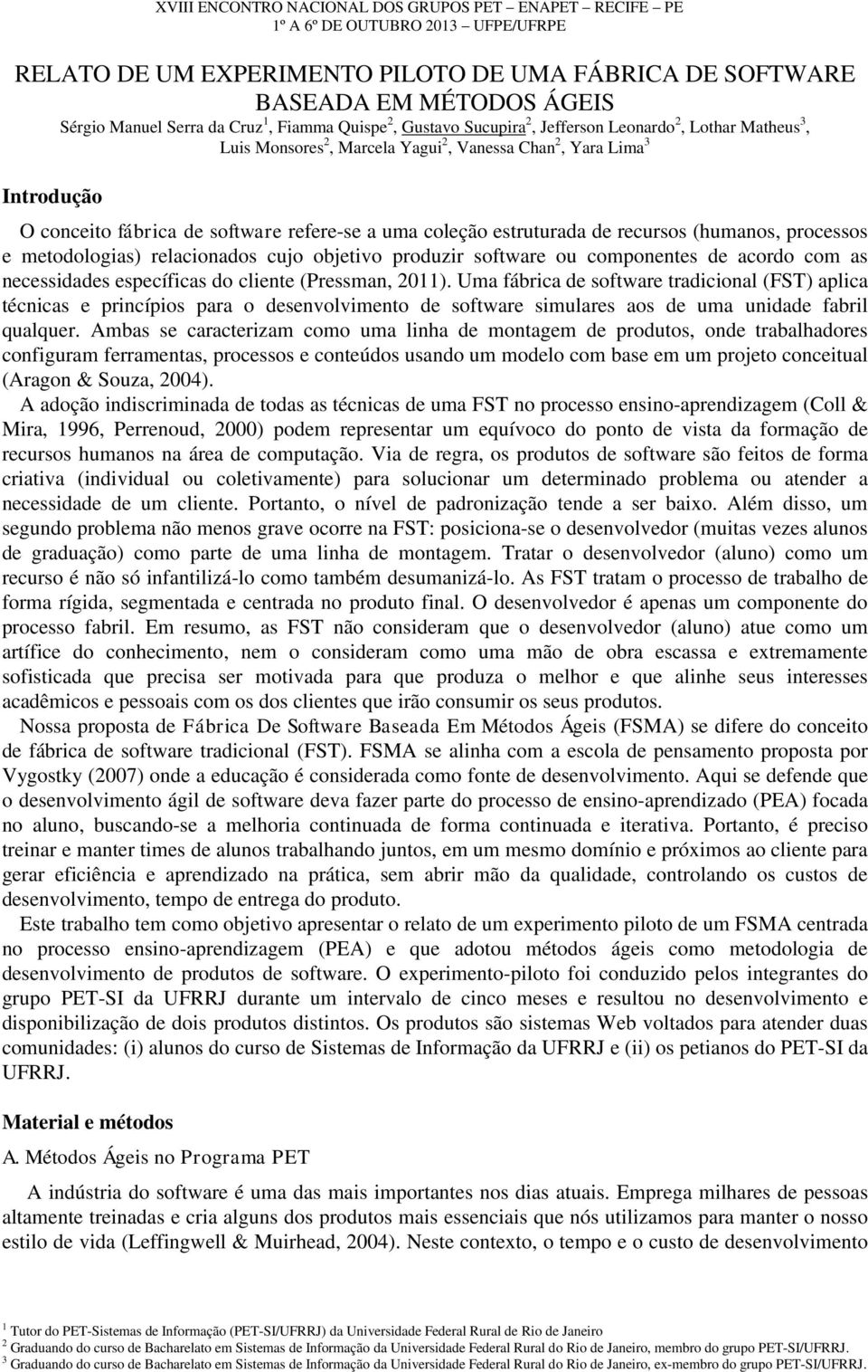 a uma coleção estruturada de recursos (humanos, processos e metodologias) relacionados cujo objetivo produzir software ou componentes de acordo com as necessidades específicas do cliente (Pressman,