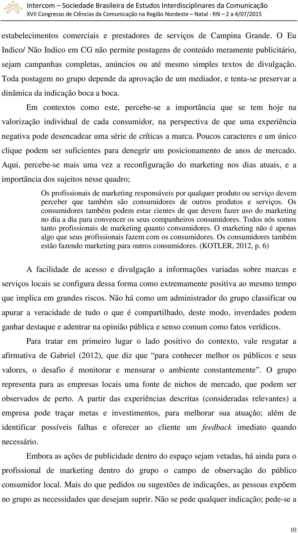 Toda postagem no grupo depende da aprovação de um mediador, e tenta-se preservar a dinâmica da indicação boca a boca.