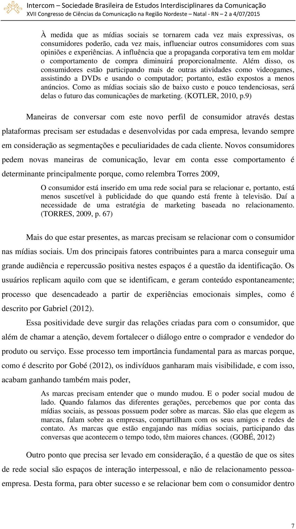 Além disso, os consumidores estão participando mais de outras atividades como videogames, assistindo a DVDs e usando o computador; portanto, estão expostos a menos anúncios.