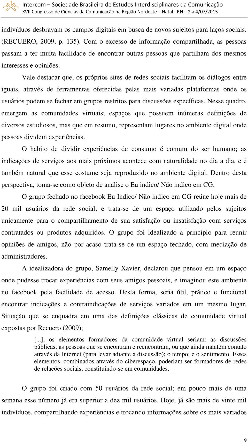 Vale destacar que, os próprios sites de redes sociais facilitam os diálogos entre iguais, através de ferramentas oferecidas pelas mais variadas plataformas onde os usuários podem se fechar em grupos