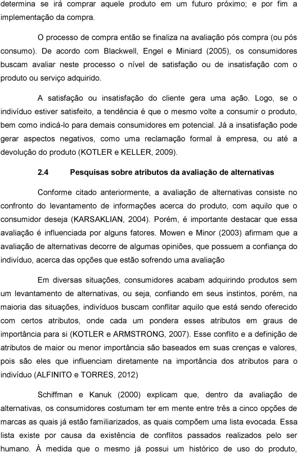 A satisfação ou insatisfação do cliente gera uma ação.