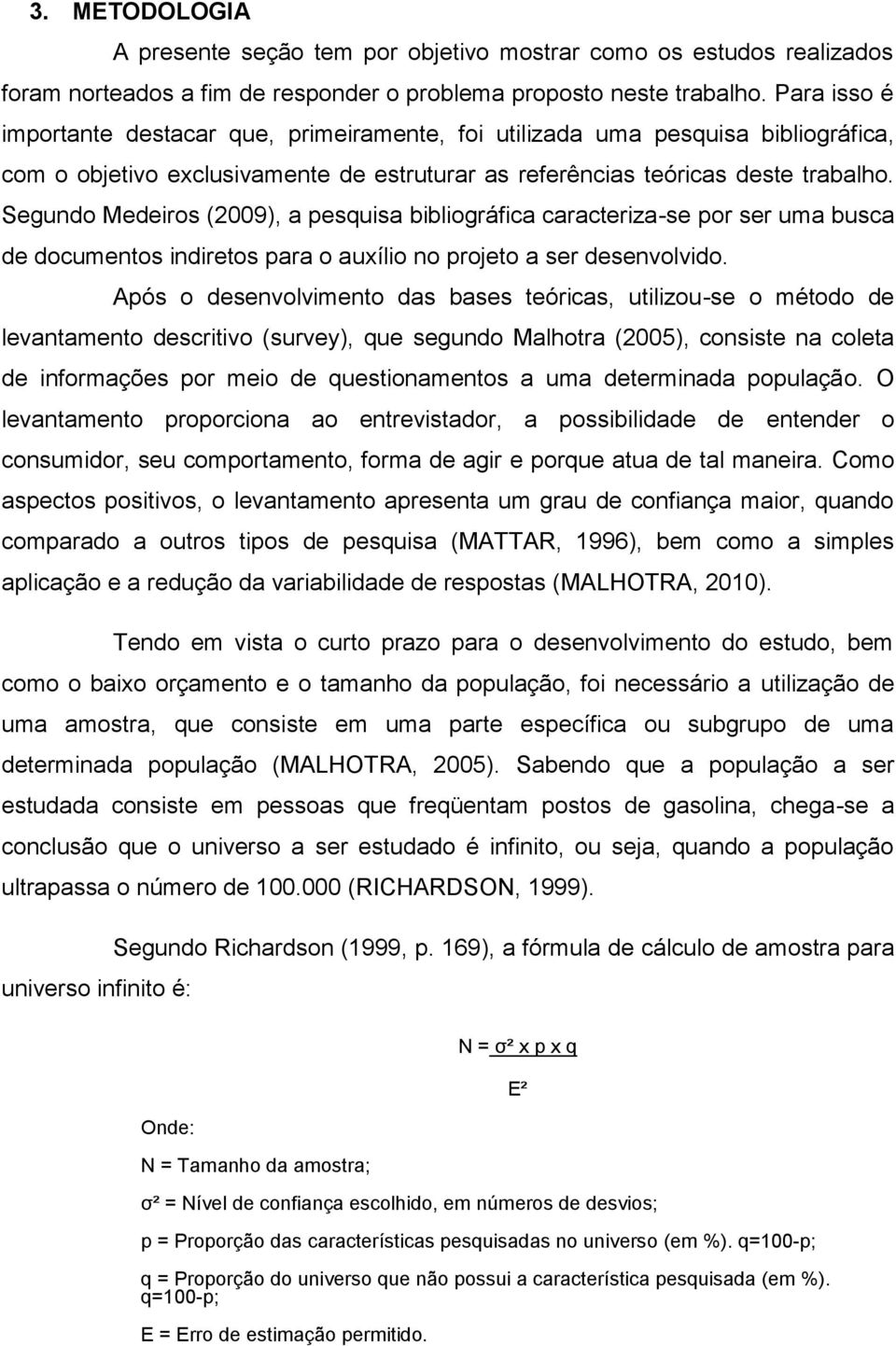 Segundo Medeiros (2009), a pesquisa bibliográfica caracteriza-se por ser uma busca de documentos indiretos para o auxílio no projeto a ser desenvolvido.