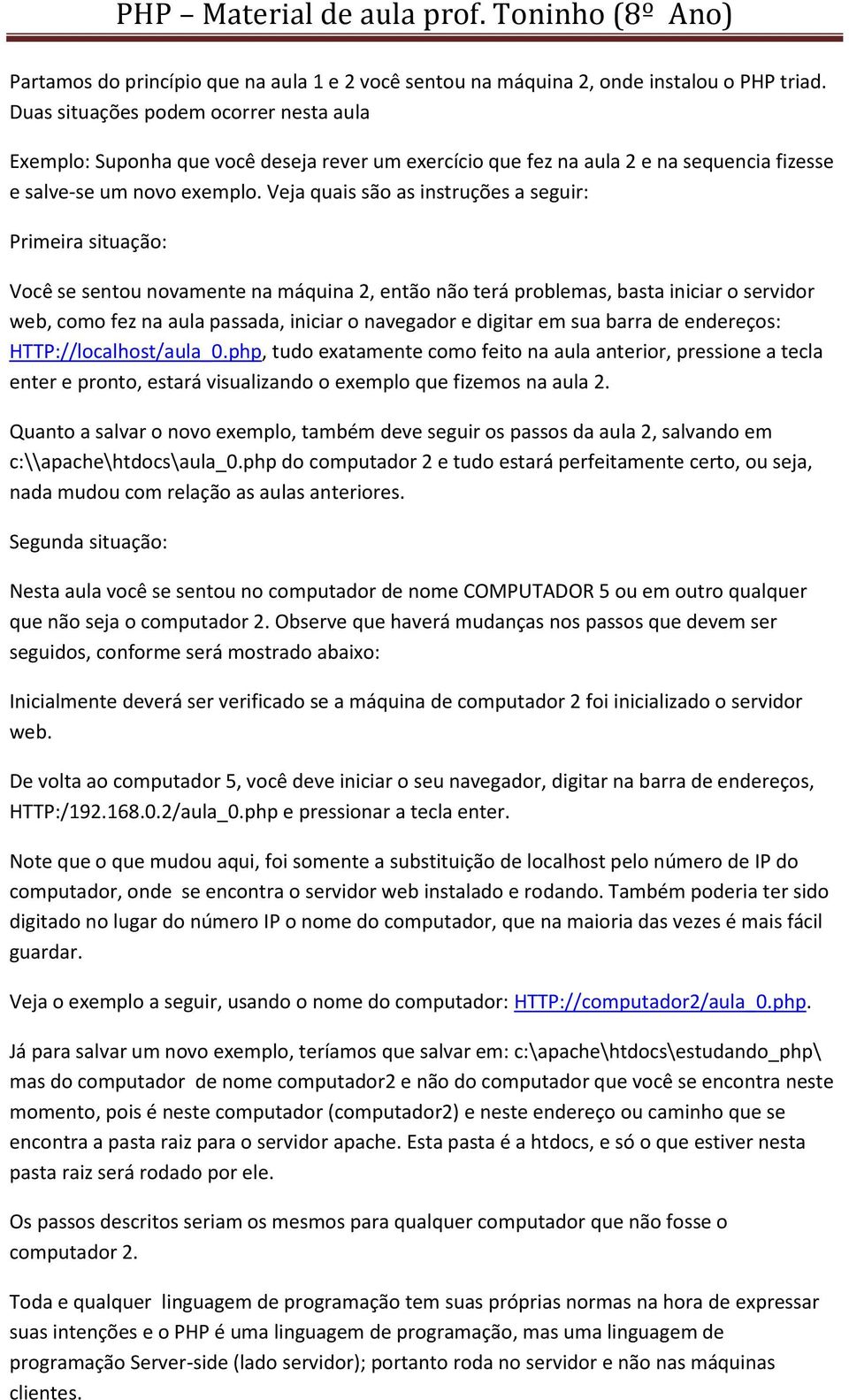 Veja quais são as instruções a seguir: Primeira situação: Você se sentou novamente na máquina 2, então não terá problemas, basta iniciar o servidor web, como fez na aula passada, iniciar o navegador