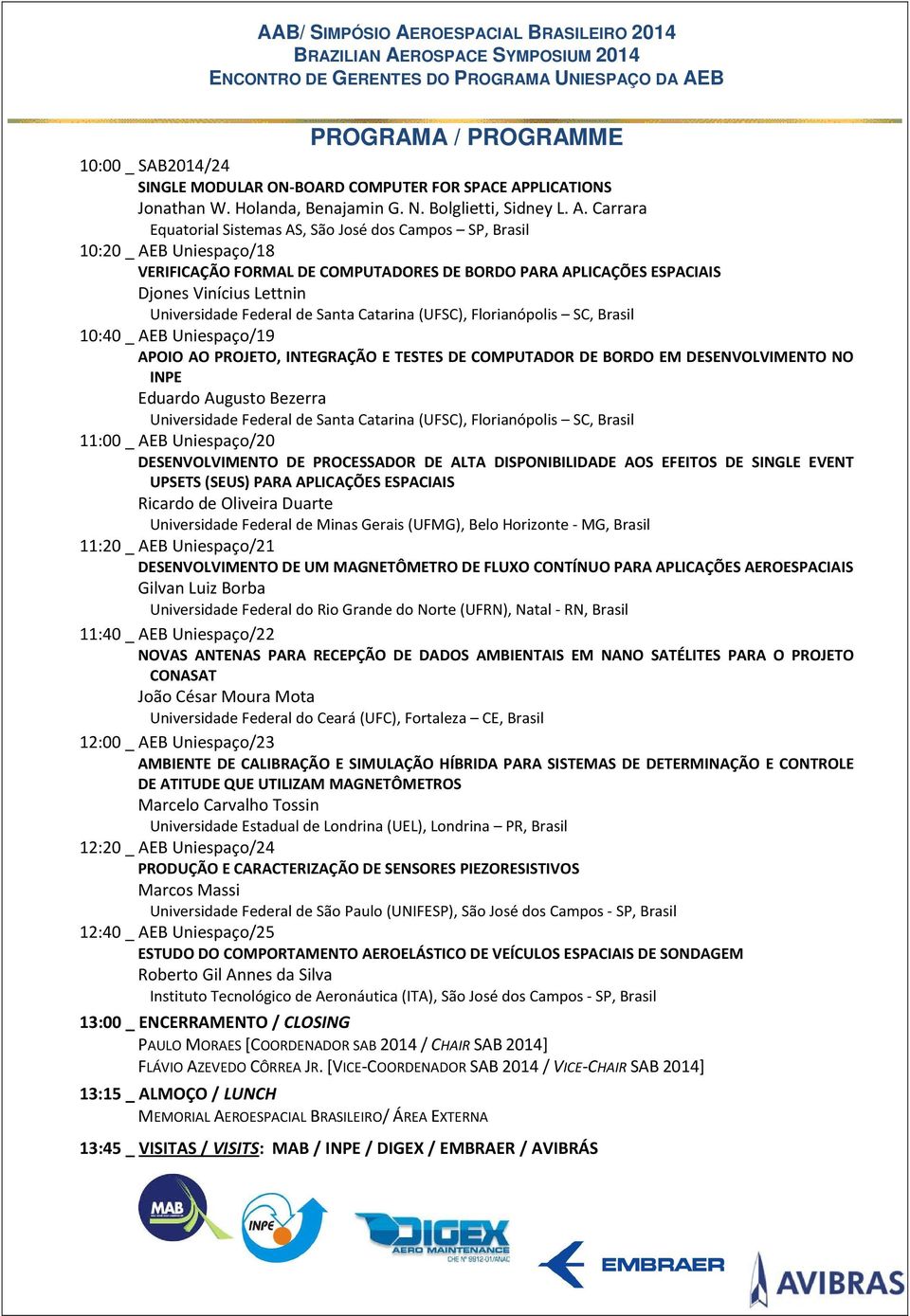 Carrara Equatorial Sistemas AS, São José dos Campos SP, Brasil 10:20 _ AEB Uniespaço/18 VERIFICAÇÃO FORMAL DE COMPUTADORES DE BORDO PARA APLICAÇÕES ESPACIAIS Djones Vinícius Lettnin 10:40 _ AEB