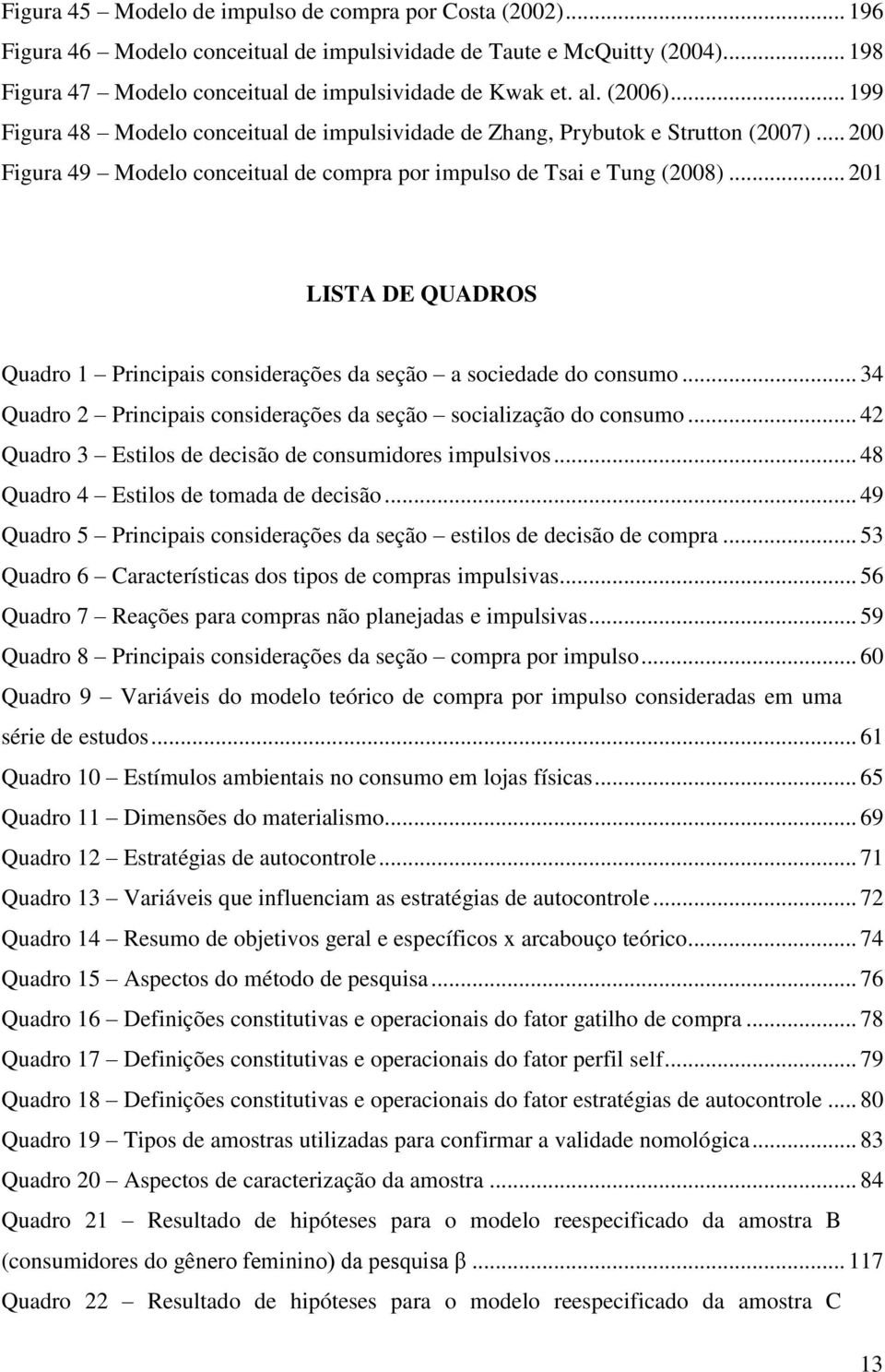 .. 201 LISTA DE QUADROS Quadro 1 Principais considerações da seção a sociedade do consumo... 34 Quadro 2 Principais considerações da seção socialização do consumo.