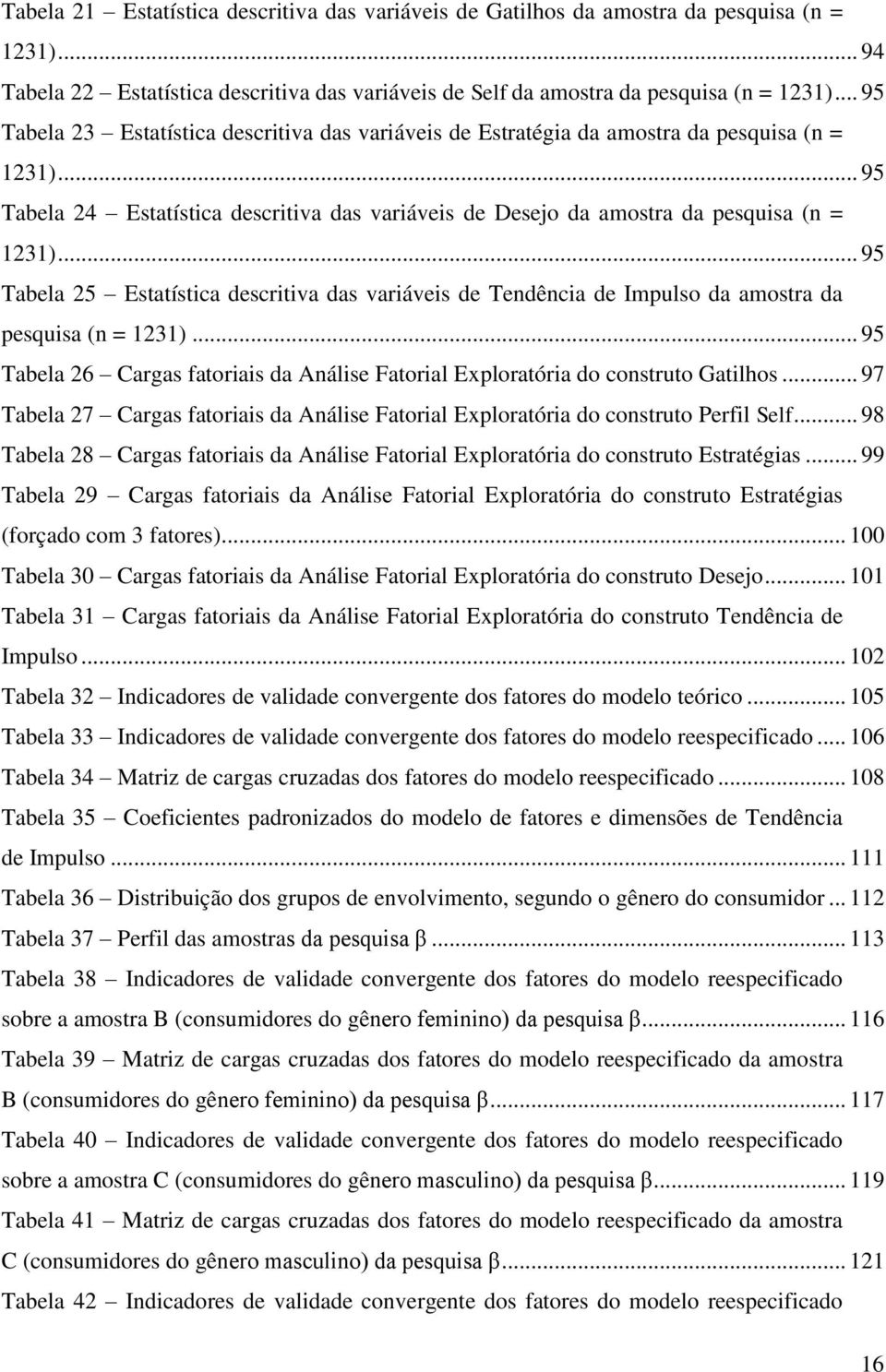 .. 95 Tabela 25 Estatística descritiva das variáveis de Tendência de Impulso da amostra da pesquisa (n = 1231)... 95 Tabela 26 Cargas fatoriais da Análise Fatorial Exploratória do construto Gatilhos.