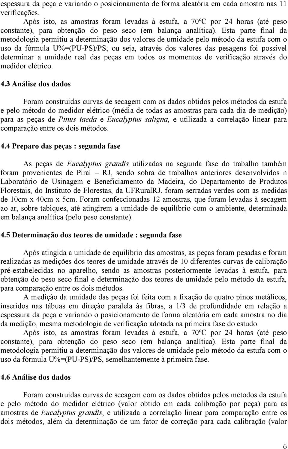 Esta parte final da metodologia permitiu a determinação dos valores de umidade pelo método da estufa com o uso da fórmula U%=(PU-PS)/PS; ou seja, através dos valores das pesagens foi possível