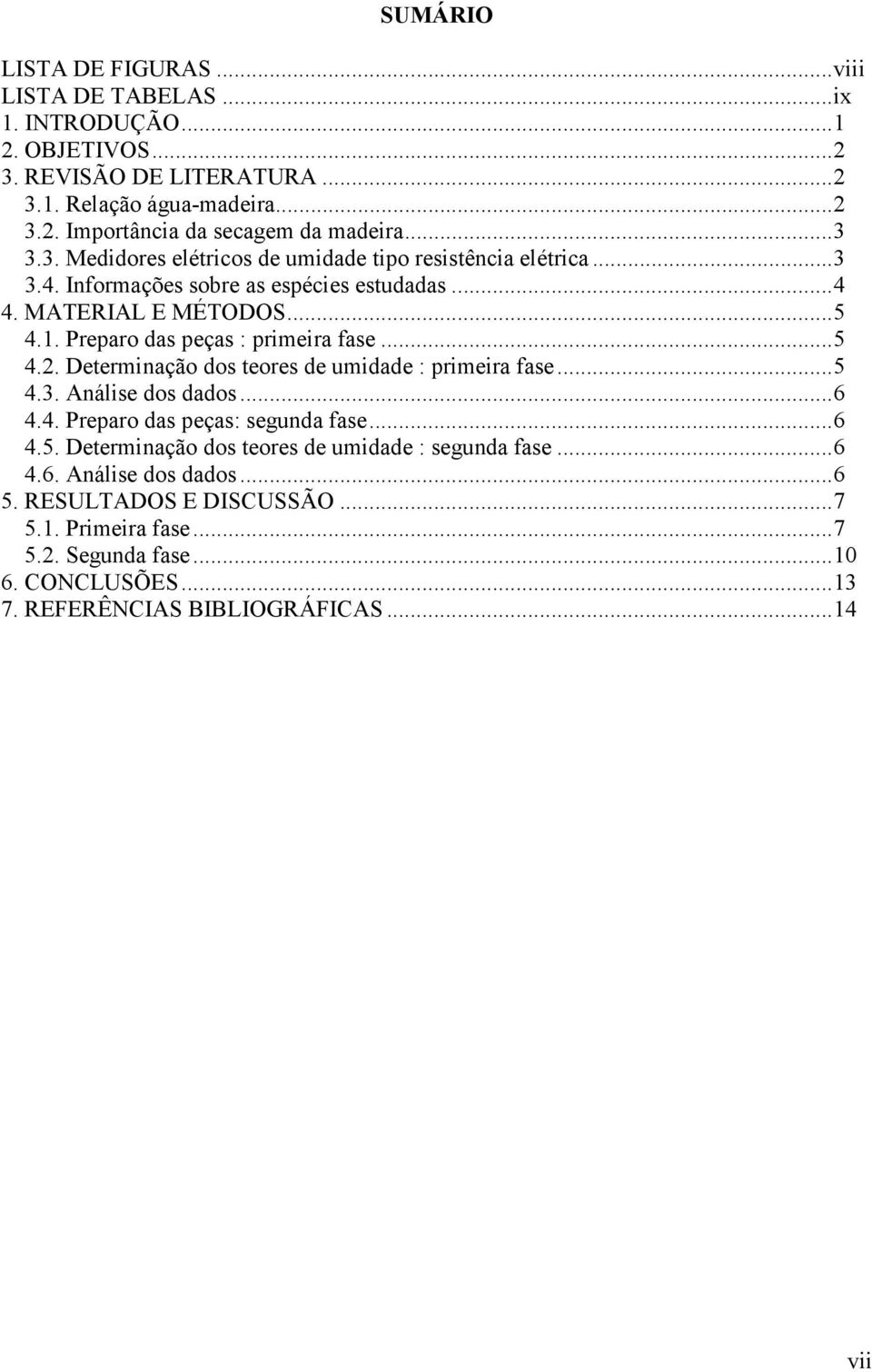 Preparo das peças : primeira fase... 5 4.2. Determinação dos teores de umidade : primeira fase... 5 4.3. Análise dos dados... 6 4.4. Preparo das peças: segunda fase... 6 4.5. Determinação dos teores de umidade : segunda fase.