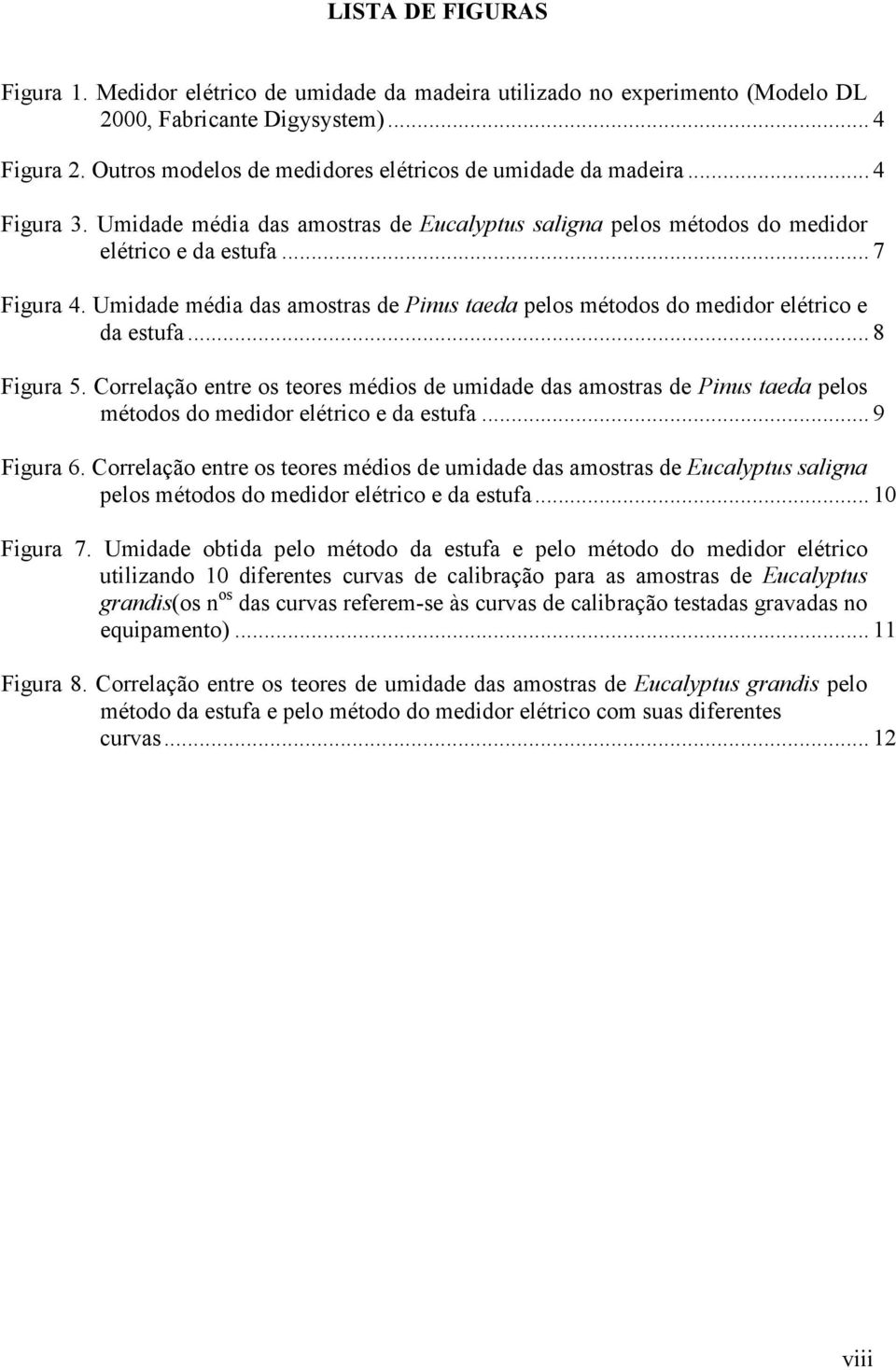 Umidade média das amostras de Pinus taeda pelos métodos do medidor elétrico e da estufa... 8 Figura 5.