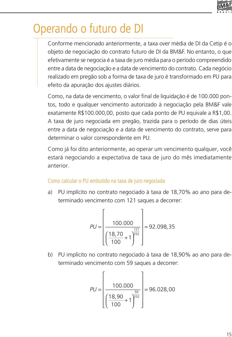 Cada negócio realizado em pregão sob a forma de taxa de juro é transformado em PU para efeito da apuração dos ajustes diários. Como, na data de vencimento, o valor final de liquidação é de 100.