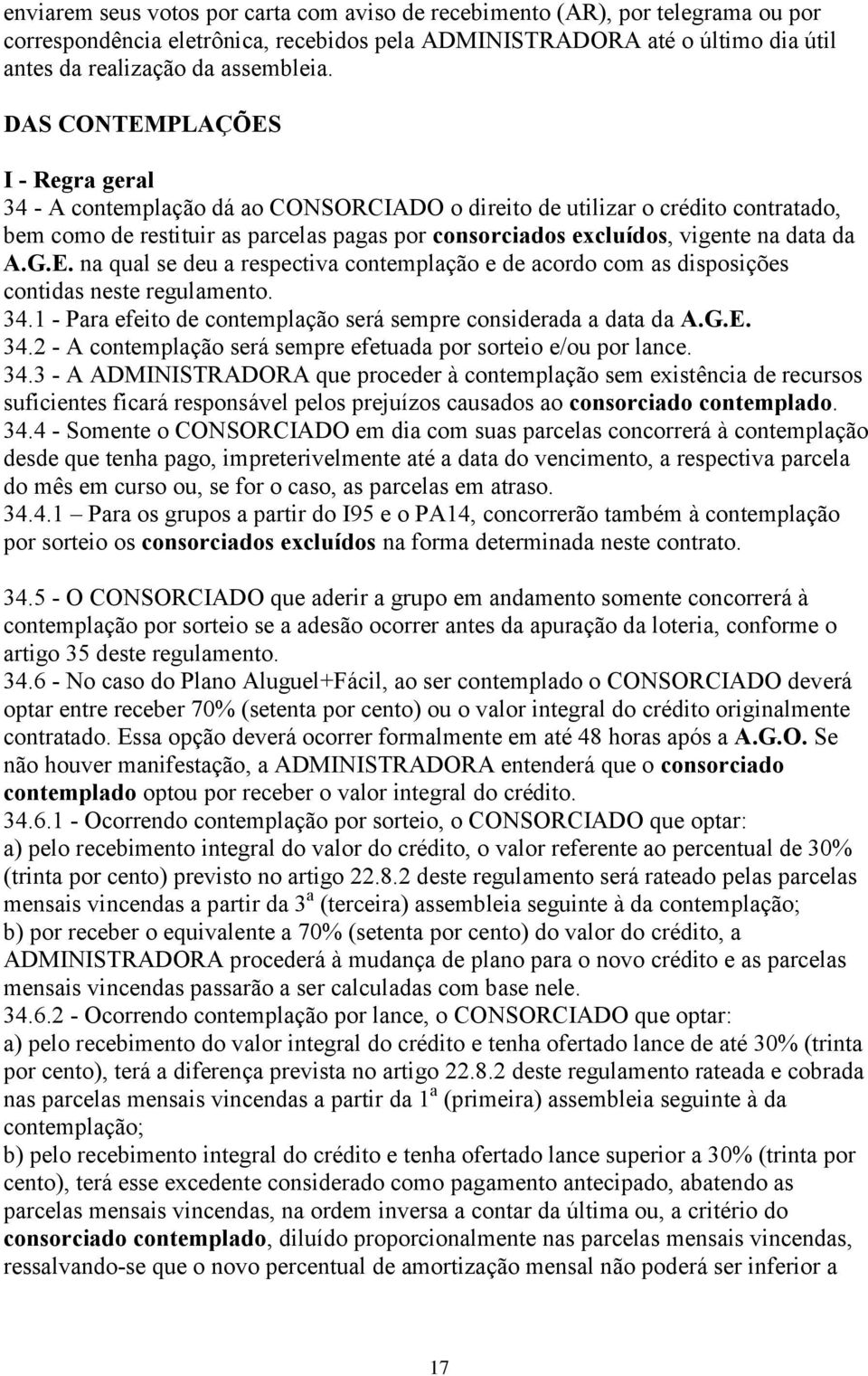 da A.G.E. na qual se deu a respectiva contemplação e de acordo com as disposições contidas neste regulamento. 34.1 - Para efeito de contemplação será sempre considerada a data da A.G.E. 34.2 - A contemplação será sempre efetuada por sorteio e/ou por lance.