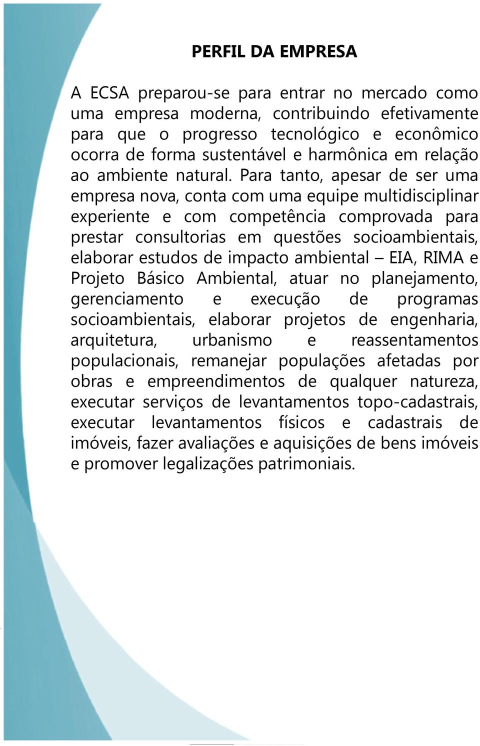 Para tanto, apesar de ser uma empresa nova, conta com uma equipe multidisciplinar experiente e com competência comprovada para prestar consultorias em questões socioambientais, elaborar estudos de